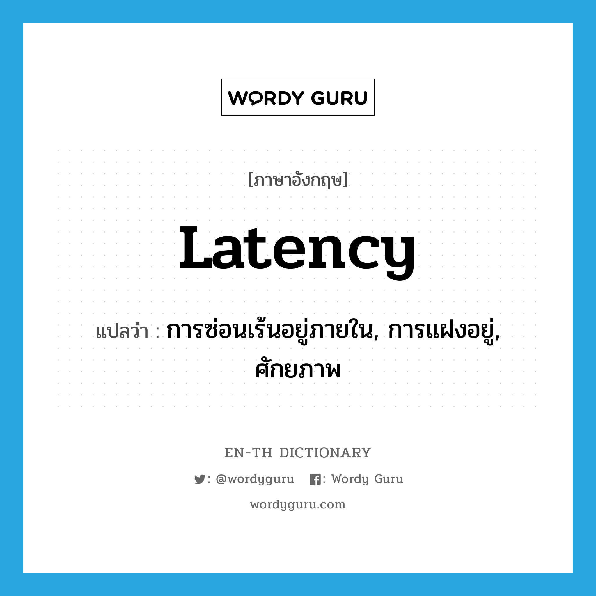 latency แปลว่า?, คำศัพท์ภาษาอังกฤษ latency แปลว่า การซ่อนเร้นอยู่ภายใน, การแฝงอยู่, ศักยภาพ ประเภท N หมวด N
