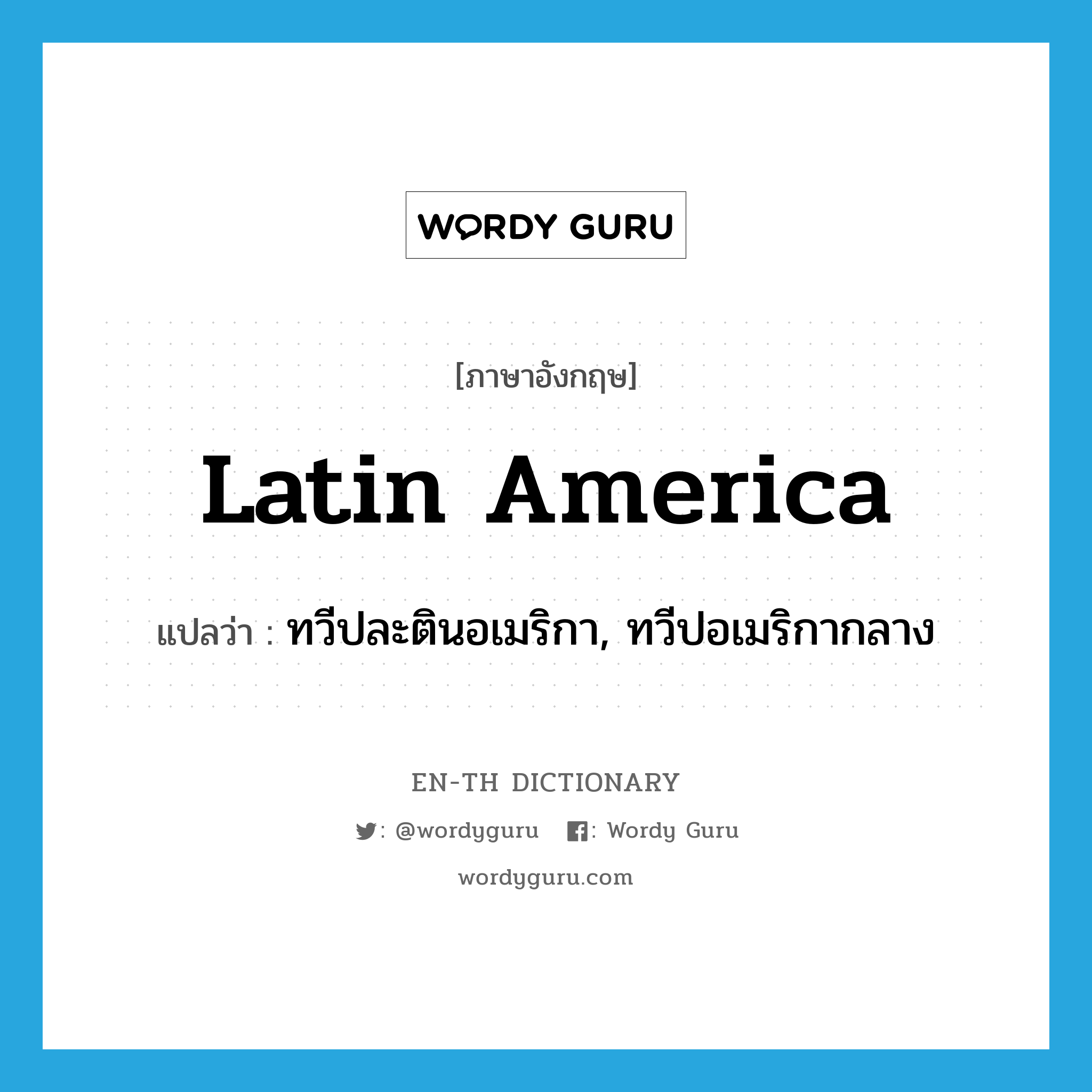 Latin America แปลว่า?, คำศัพท์ภาษาอังกฤษ Latin America แปลว่า ทวีปละตินอเมริกา, ทวีปอเมริกากลาง ประเภท N หมวด N