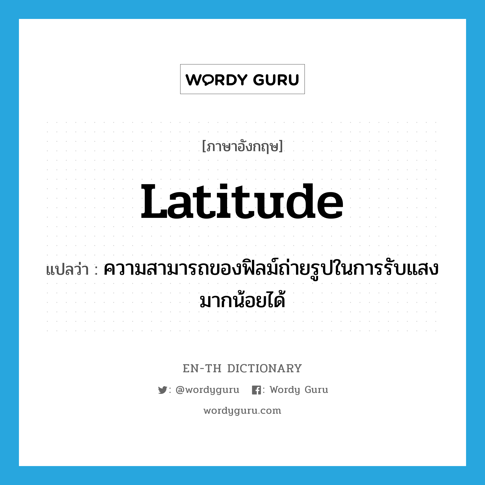 latitude แปลว่า?, คำศัพท์ภาษาอังกฤษ latitude แปลว่า ความสามารถของฟิลม์ถ่ายรูปในการรับแสงมากน้อยได้ ประเภท N หมวด N
