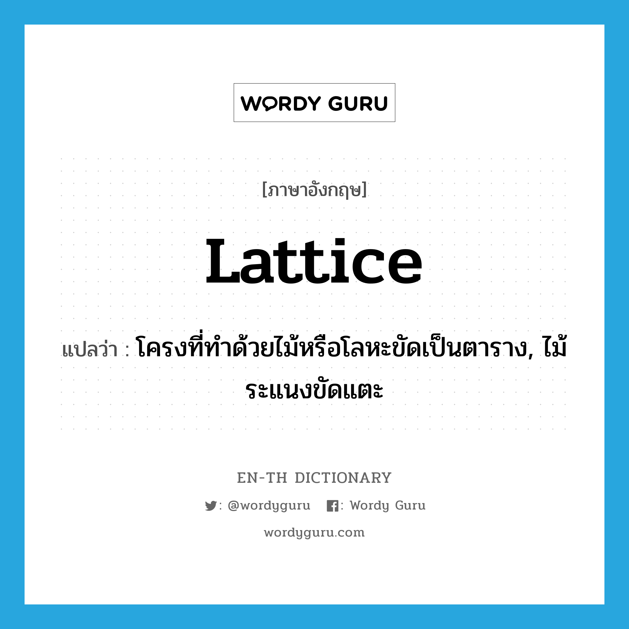 lattice แปลว่า?, คำศัพท์ภาษาอังกฤษ lattice แปลว่า โครงที่ทำด้วยไม้หรือโลหะขัดเป็นตาราง, ไม้ระแนงขัดแตะ ประเภท N หมวด N