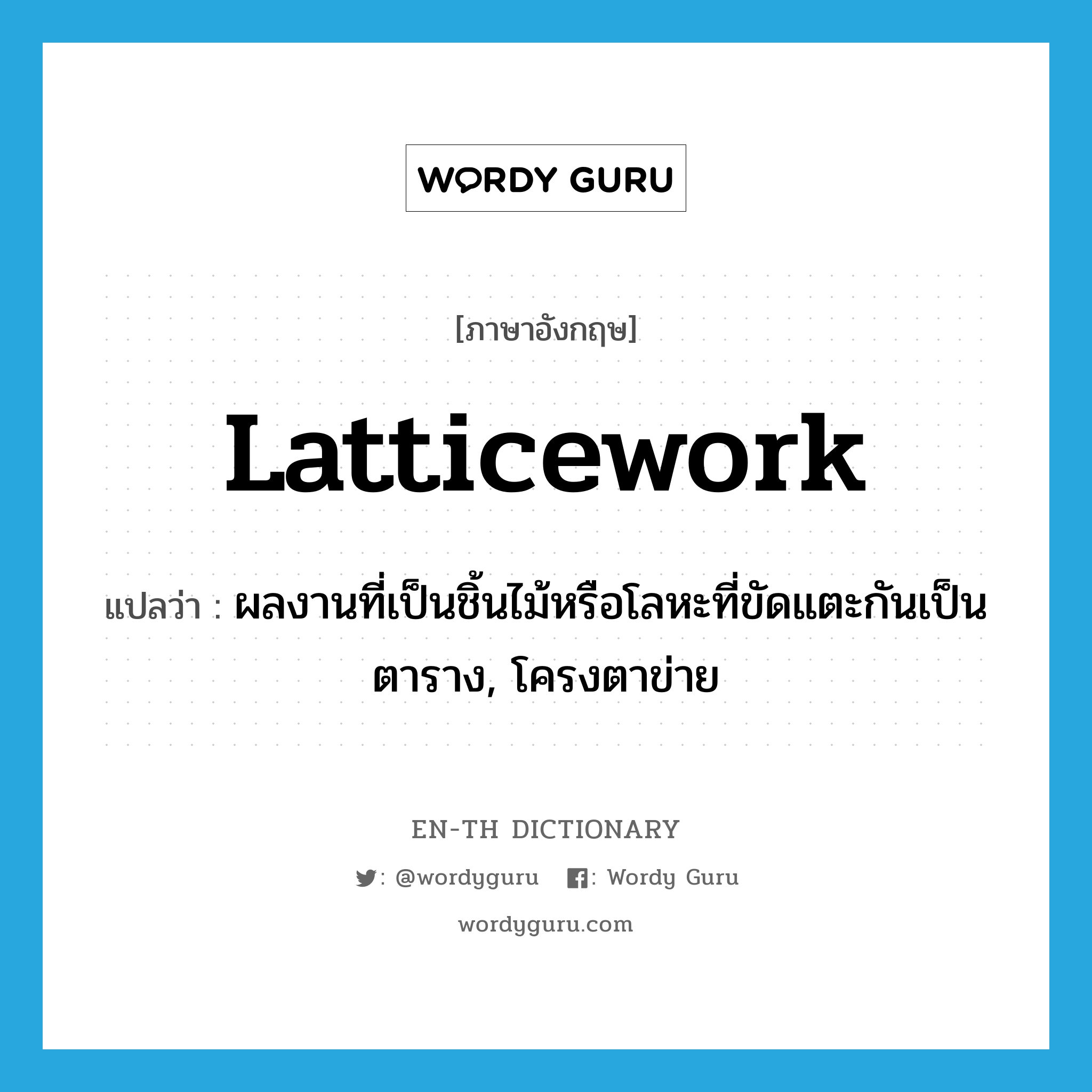 latticework แปลว่า?, คำศัพท์ภาษาอังกฤษ latticework แปลว่า ผลงานที่เป็นชิ้นไม้หรือโลหะที่ขัดแตะกันเป็นตาราง, โครงตาข่าย ประเภท N หมวด N