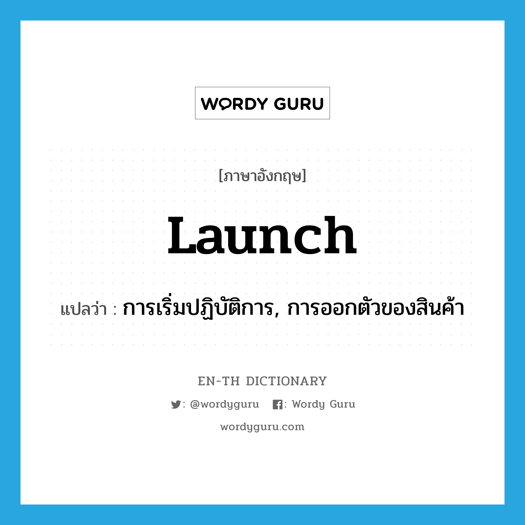 launch แปลว่า?, คำศัพท์ภาษาอังกฤษ launch แปลว่า การเริ่มปฏิบัติการ, การออกตัวของสินค้า ประเภท N หมวด N