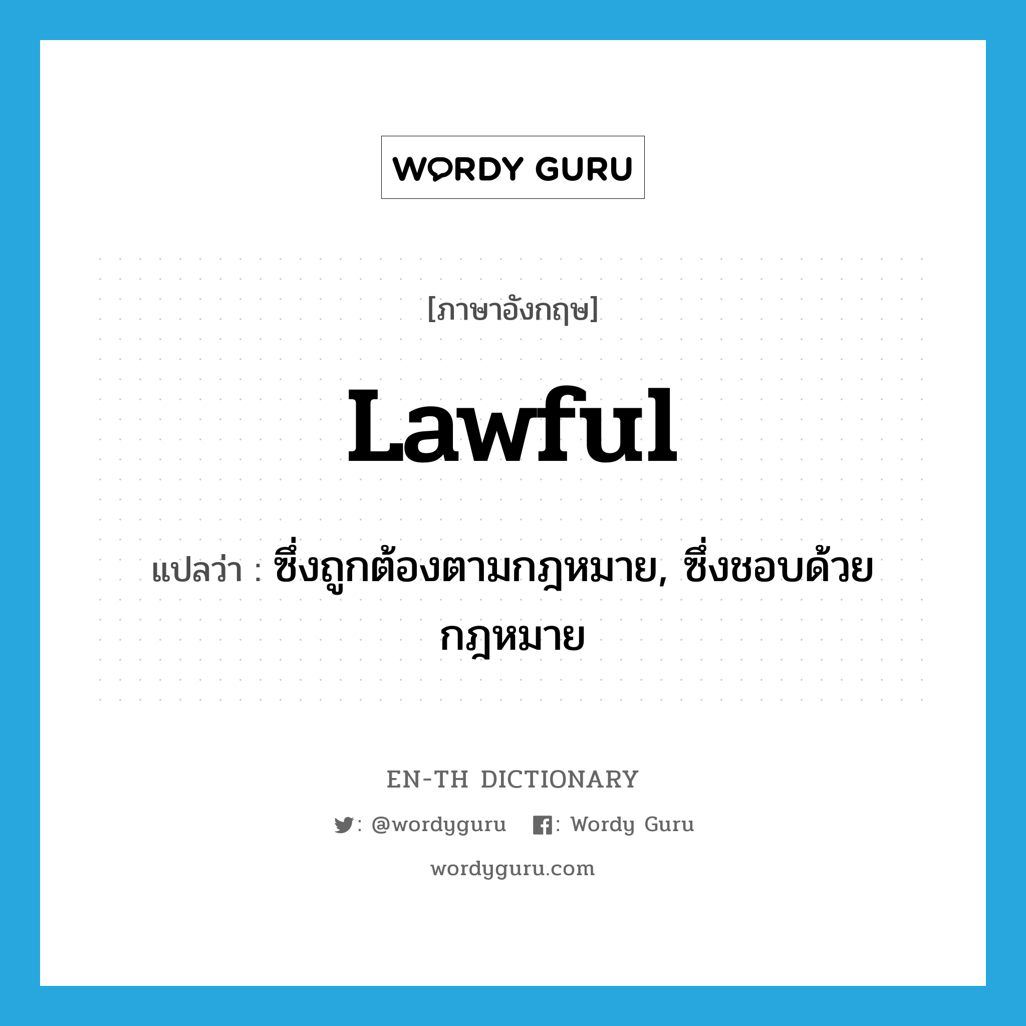 lawful แปลว่า?, คำศัพท์ภาษาอังกฤษ lawful แปลว่า ซึ่งถูกต้องตามกฎหมาย, ซึ่งชอบด้วยกฎหมาย ประเภท ADJ หมวด ADJ