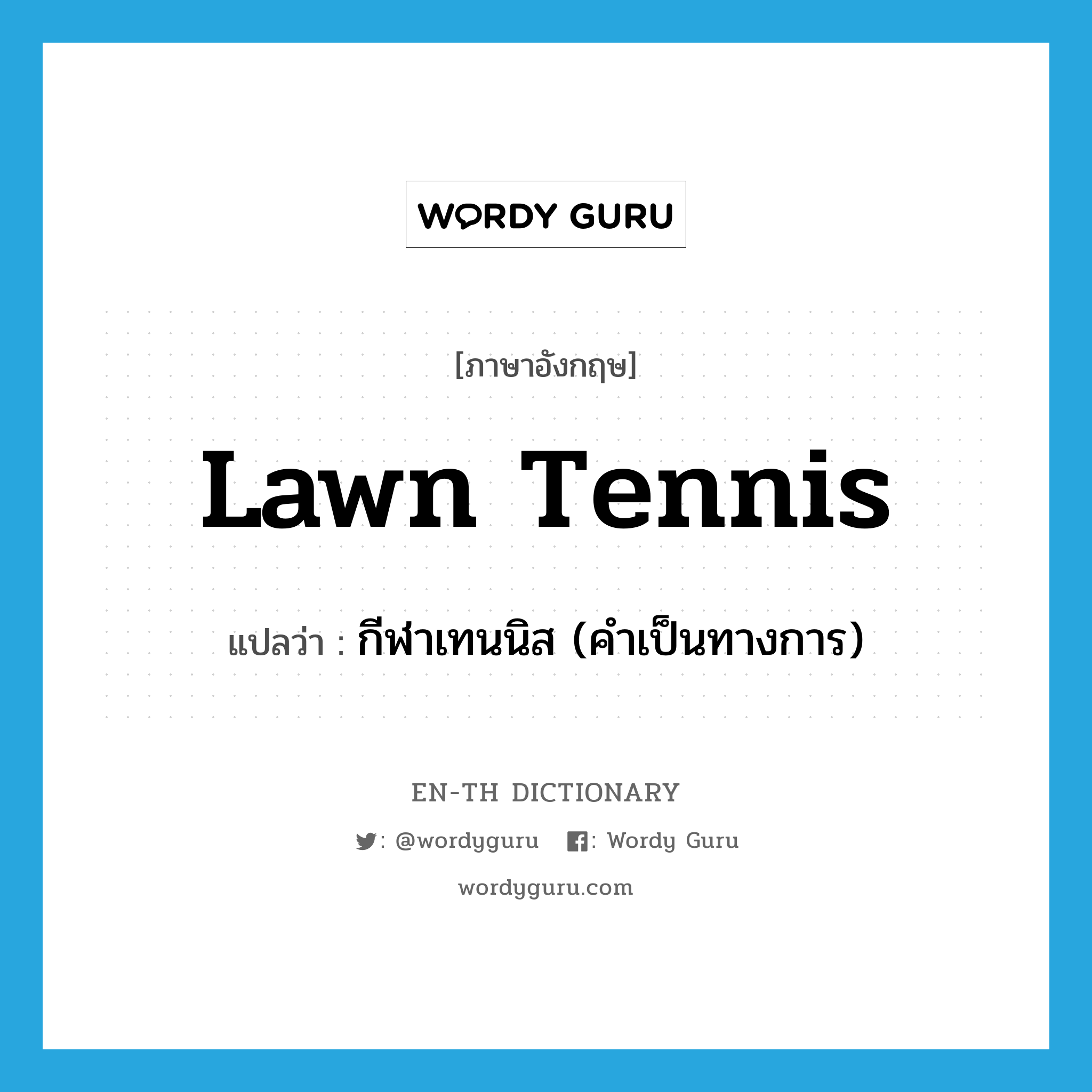 กีฬาเทนนิส (คำเป็นทางการ) ภาษาอังกฤษ?, คำศัพท์ภาษาอังกฤษ กีฬาเทนนิส (คำเป็นทางการ) แปลว่า lawn tennis ประเภท N หมวด N