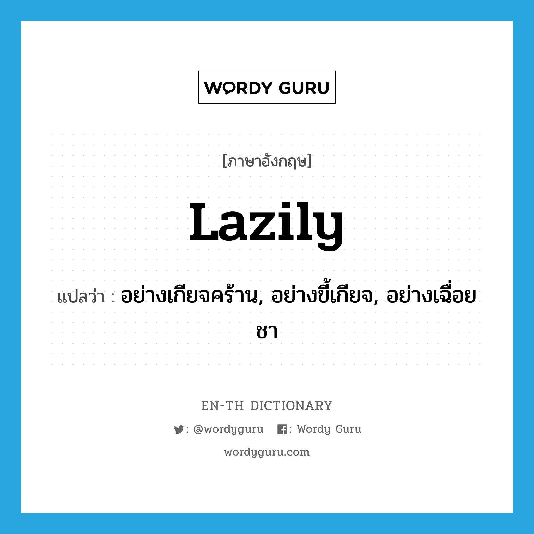 lazily แปลว่า?, คำศัพท์ภาษาอังกฤษ lazily แปลว่า อย่างเกียจคร้าน, อย่างขี้เกียจ, อย่างเฉื่อยชา ประเภท ADV หมวด ADV