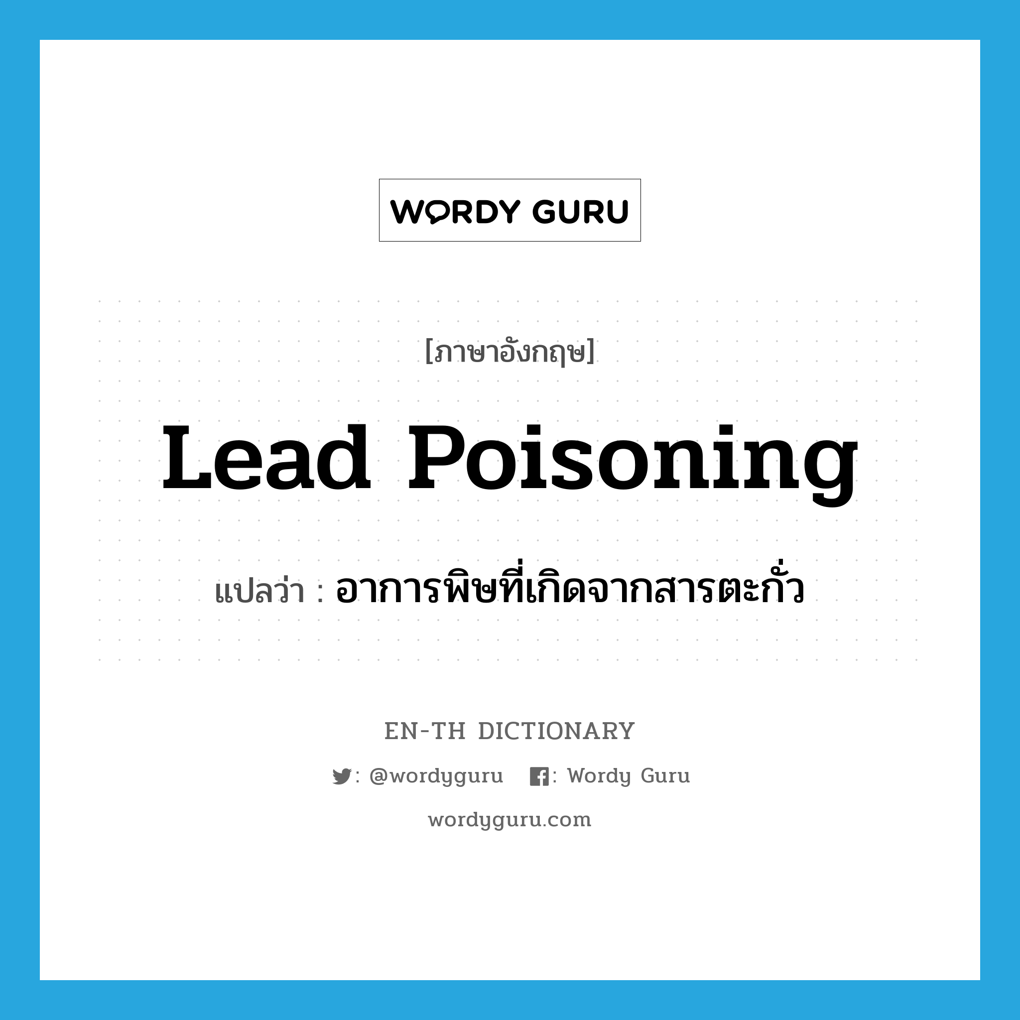 lead poisoning แปลว่า?, คำศัพท์ภาษาอังกฤษ lead poisoning แปลว่า อาการพิษที่เกิดจากสารตะกั่ว ประเภท N หมวด N