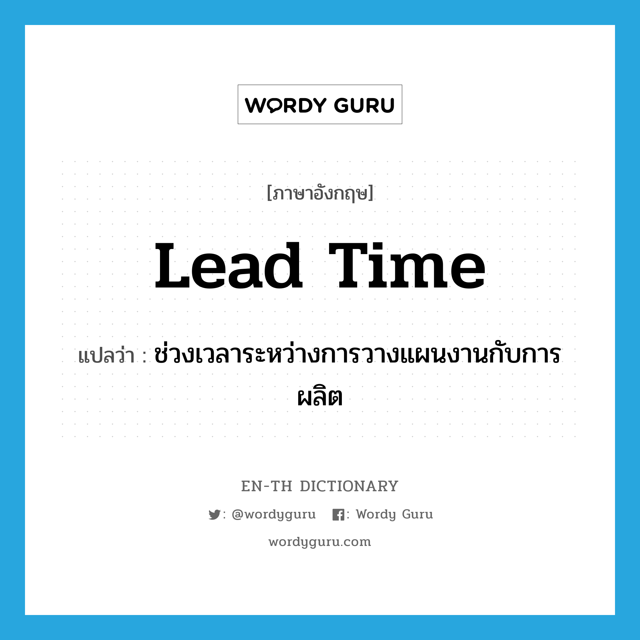 lead time แปลว่า?, คำศัพท์ภาษาอังกฤษ lead time แปลว่า ช่วงเวลาระหว่างการวางแผนงานกับการผลิต ประเภท N หมวด N