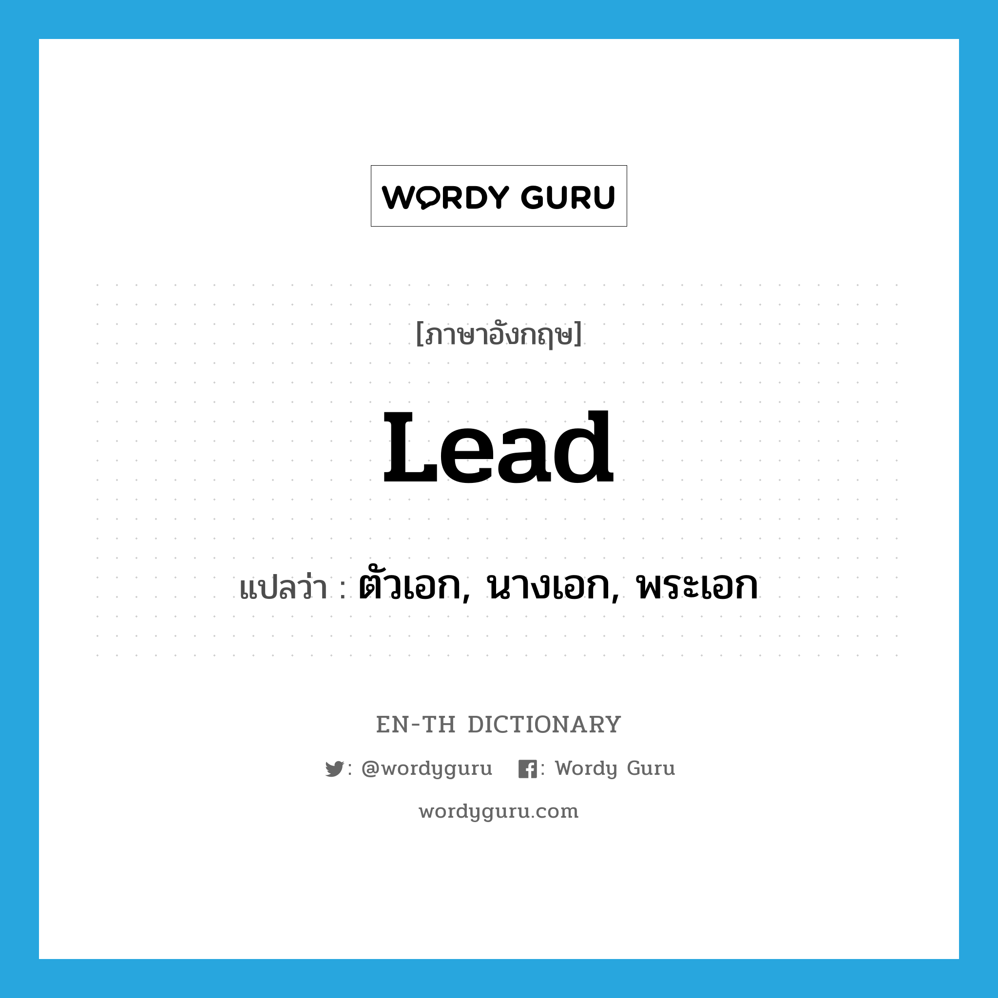 lead แปลว่า?, คำศัพท์ภาษาอังกฤษ lead แปลว่า ตัวเอก, นางเอก, พระเอก ประเภท N หมวด N