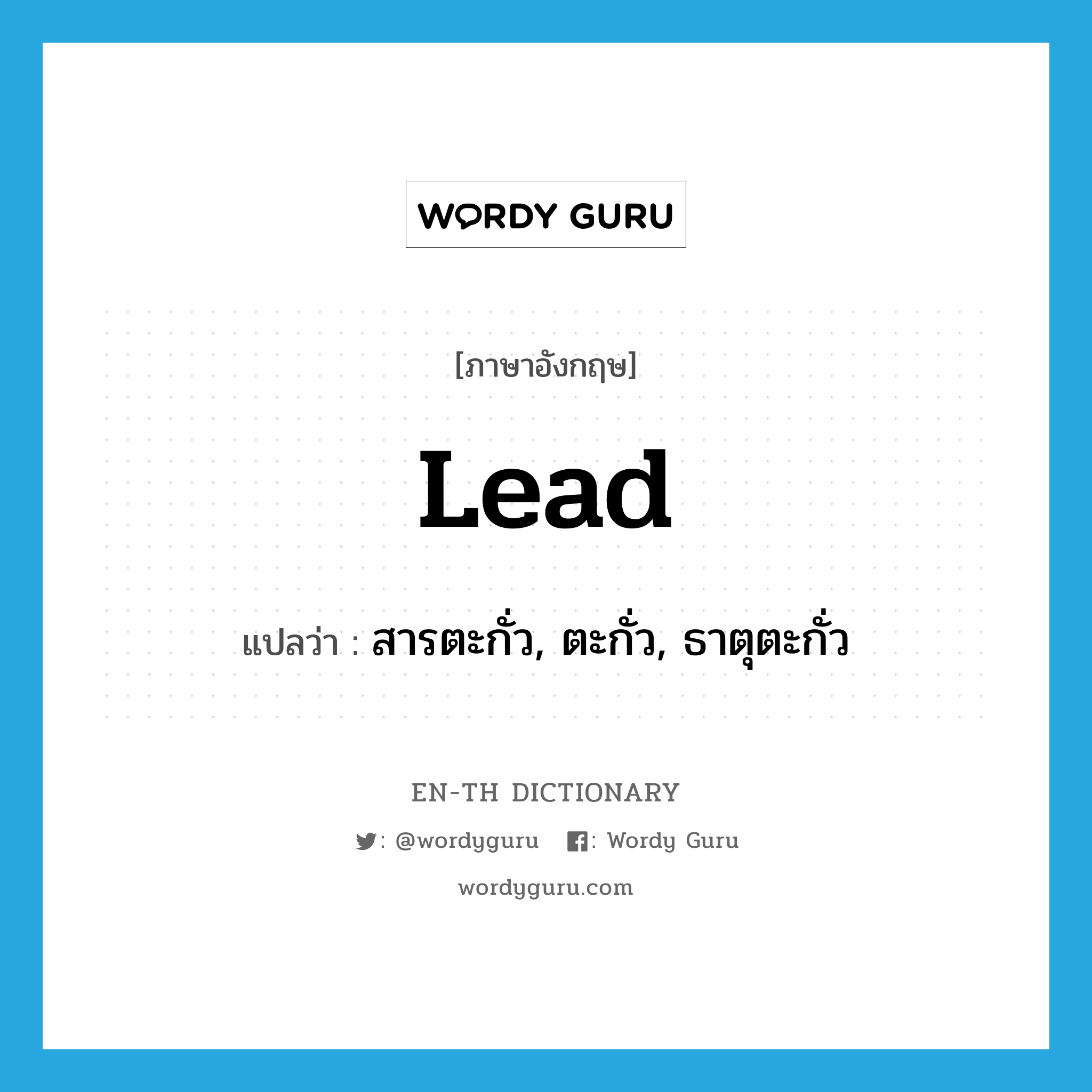 lead แปลว่า?, คำศัพท์ภาษาอังกฤษ lead แปลว่า สารตะกั่ว, ตะกั่ว, ธาตุตะกั่ว ประเภท N หมวด N