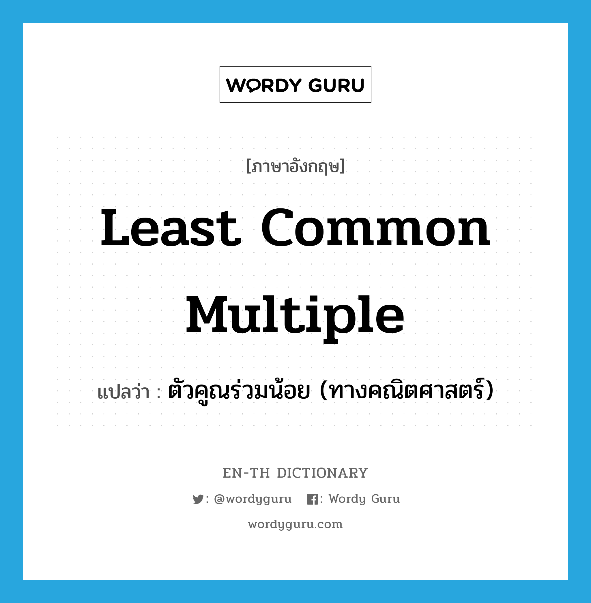 Least Common Multiple แปลว่า?, คำศัพท์ภาษาอังกฤษ least common multiple แปลว่า ตัวคูณร่วมน้อย (ทางคณิตศาสตร์) ประเภท N หมวด N