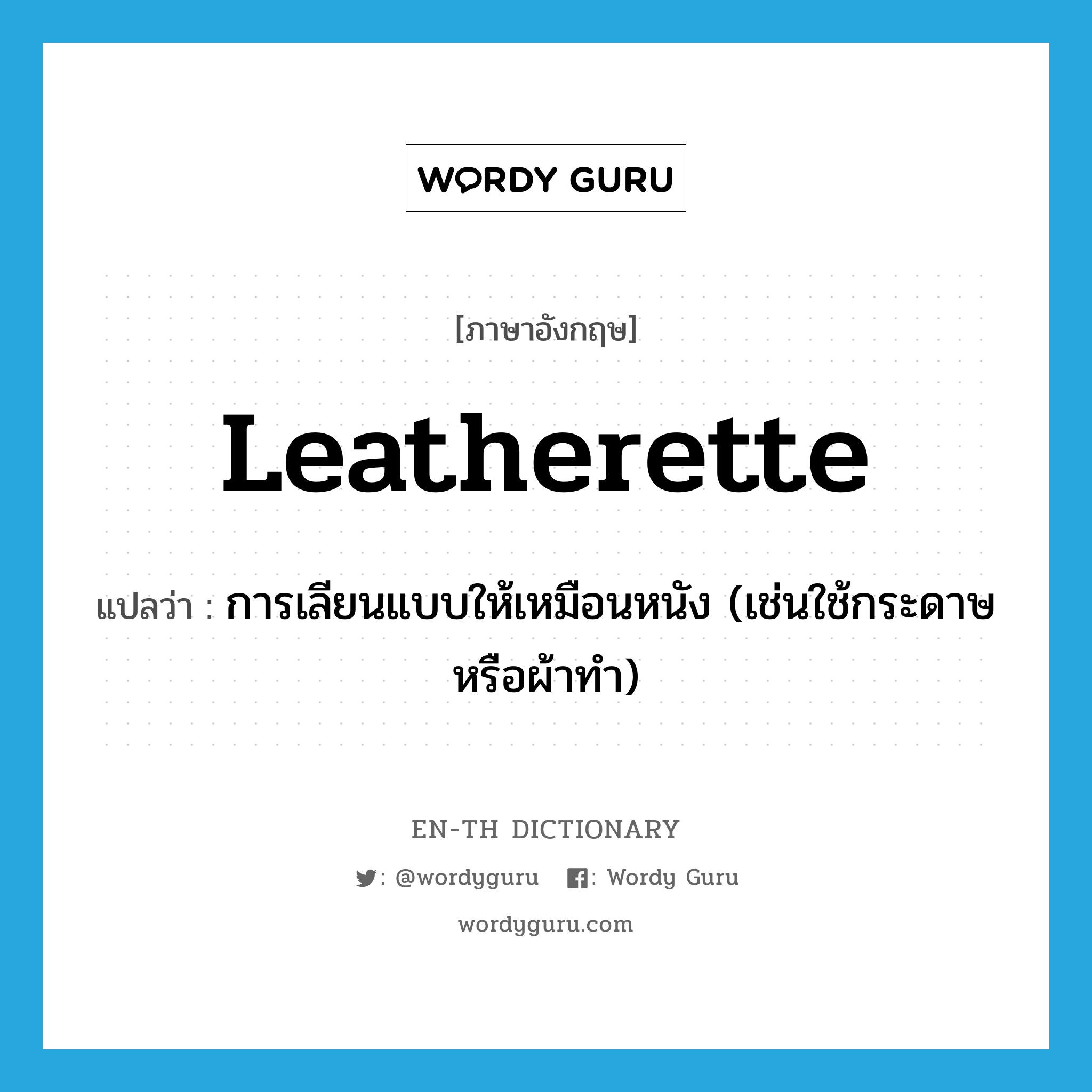 Leatherette แปลว่า?, คำศัพท์ภาษาอังกฤษ Leatherette แปลว่า การเลียนแบบให้เหมือนหนัง (เช่นใช้กระดาษหรือผ้าทำ) ประเภท N หมวด N
