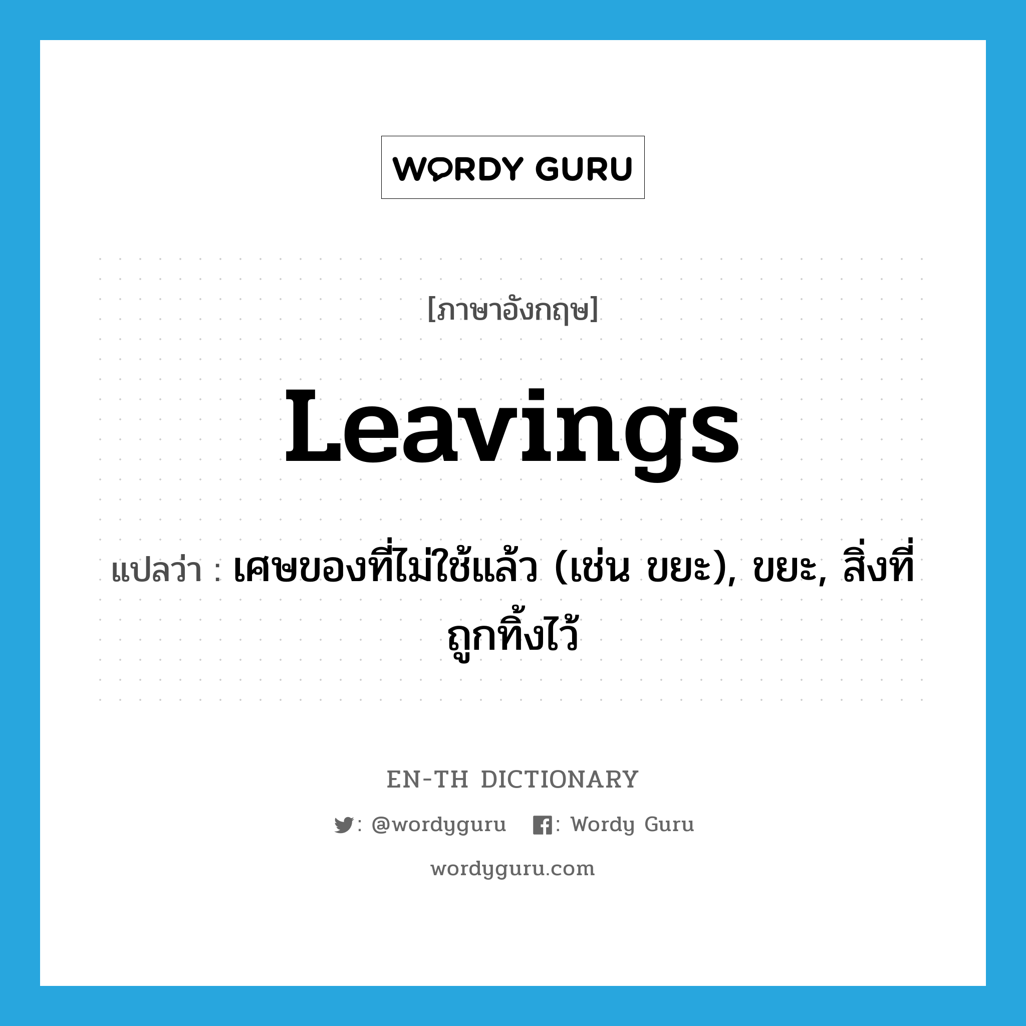 leavings แปลว่า?, คำศัพท์ภาษาอังกฤษ leavings แปลว่า เศษของที่ไม่ใช้แล้ว (เช่น ขยะ), ขยะ, สิ่งที่ถูกทิ้งไว้ ประเภท N หมวด N