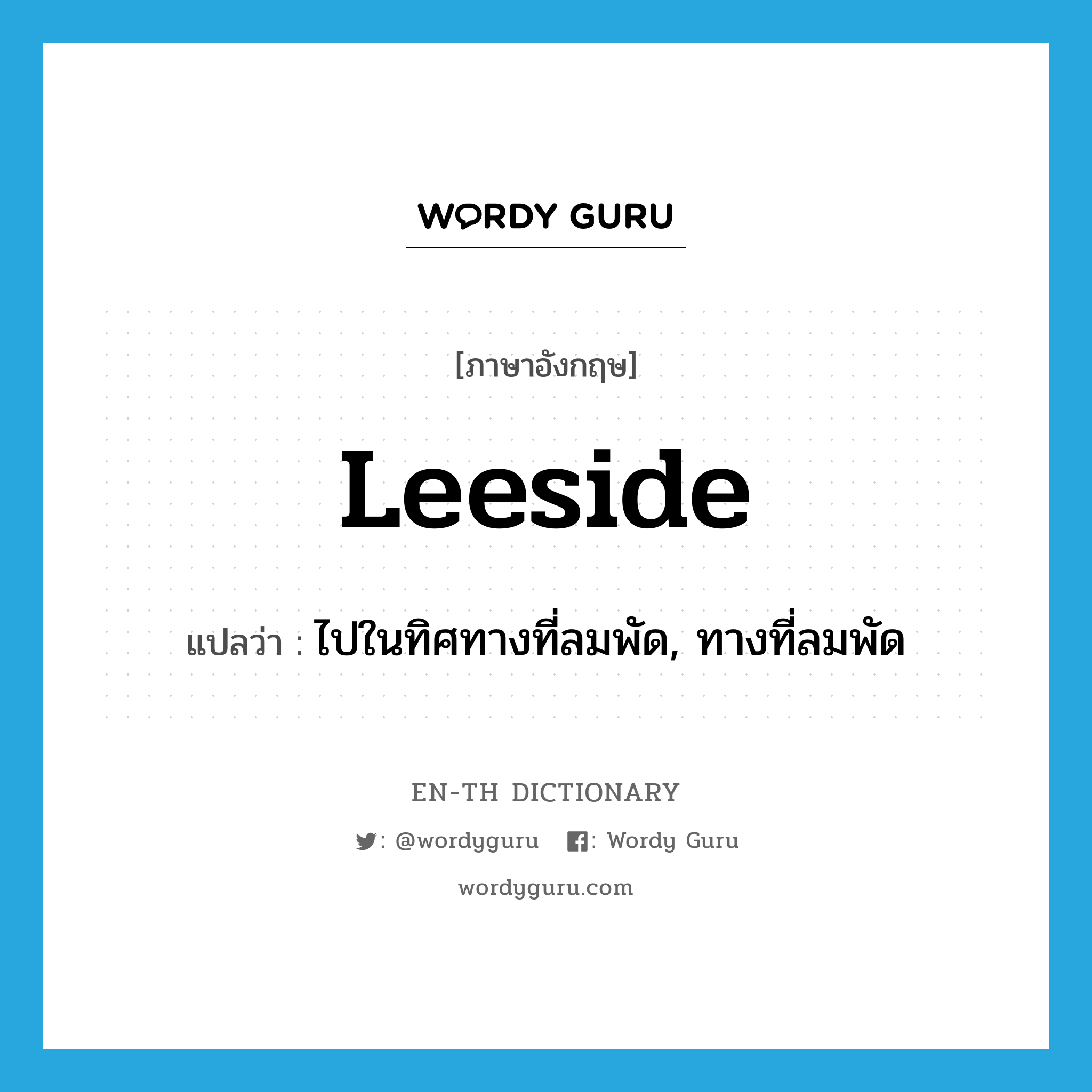 leeside แปลว่า?, คำศัพท์ภาษาอังกฤษ leeside แปลว่า ไปในทิศทางที่ลมพัด, ทางที่ลมพัด ประเภท N หมวด N