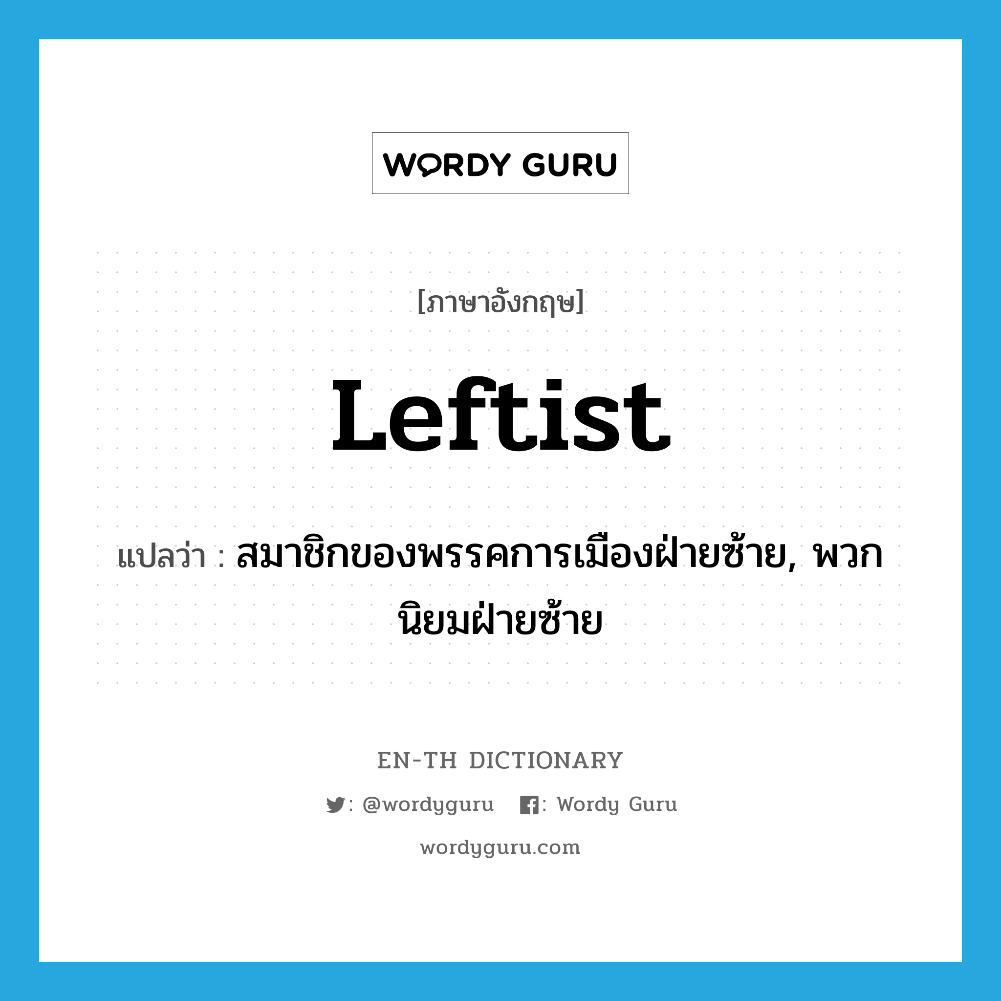 leftist แปลว่า?, คำศัพท์ภาษาอังกฤษ leftist แปลว่า สมาชิกของพรรคการเมืองฝ่ายซ้าย, พวกนิยมฝ่ายซ้าย ประเภท N หมวด N