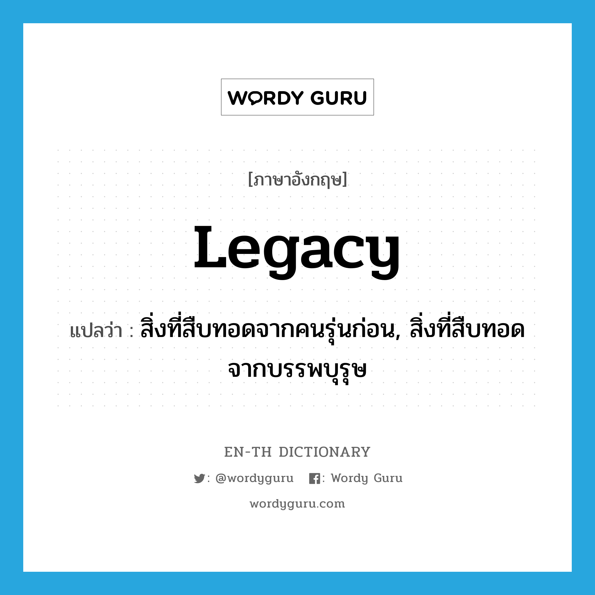 legacy แปลว่า?, คำศัพท์ภาษาอังกฤษ legacy แปลว่า สิ่งที่สืบทอดจากคนรุ่นก่อน, สิ่งที่สืบทอดจากบรรพบุรุษ ประเภท N หมวด N