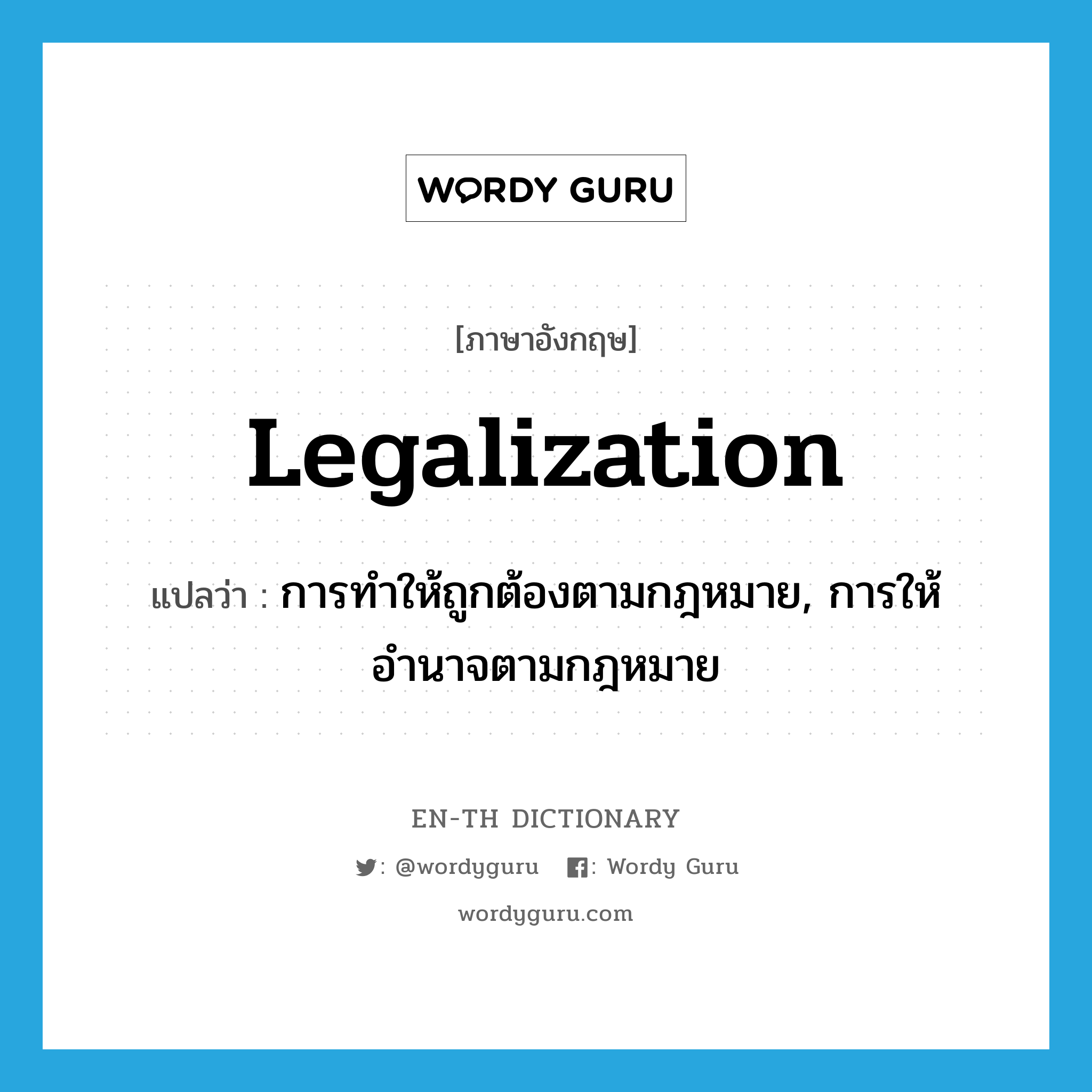 legalization แปลว่า?, คำศัพท์ภาษาอังกฤษ legalization แปลว่า การทำให้ถูกต้องตามกฎหมาย, การให้อำนาจตามกฎหมาย ประเภท N หมวด N