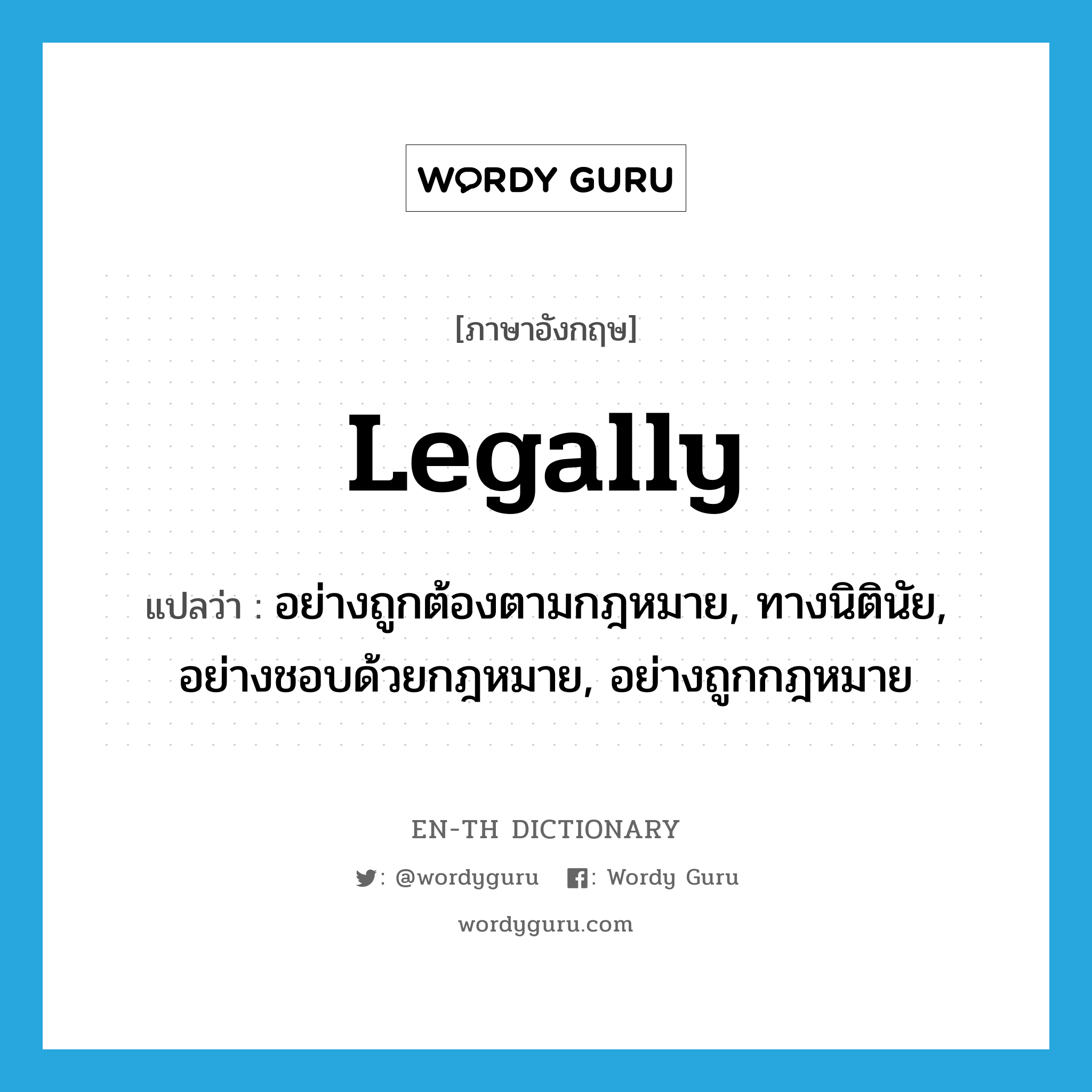 legally แปลว่า?, คำศัพท์ภาษาอังกฤษ legally แปลว่า อย่างถูกต้องตามกฎหมาย, ทางนิตินัย, อย่างชอบด้วยกฎหมาย, อย่างถูกกฎหมาย ประเภท ADV หมวด ADV