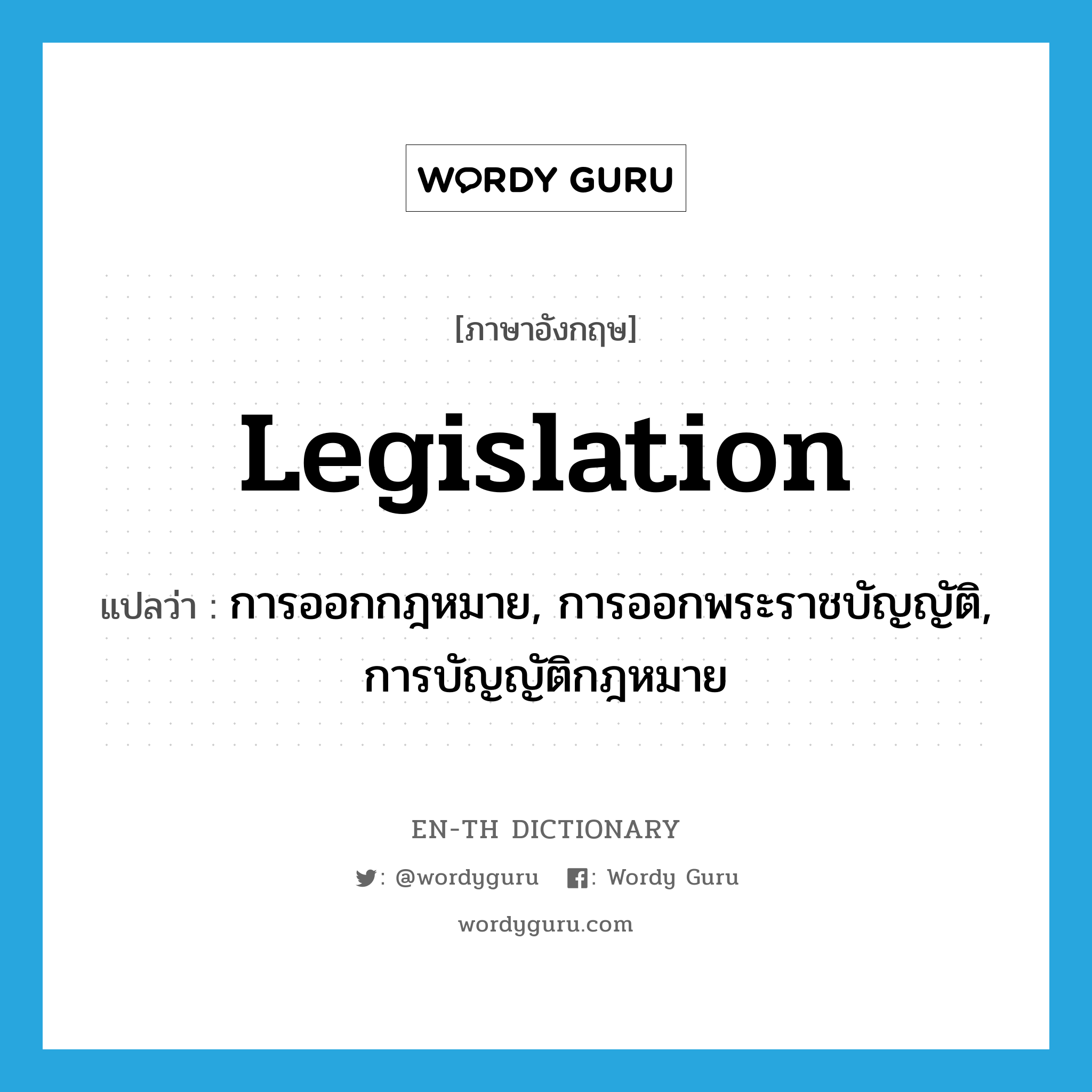 legislation แปลว่า?, คำศัพท์ภาษาอังกฤษ legislation แปลว่า การออกกฎหมาย, การออกพระราชบัญญัติ, การบัญญัติกฎหมาย ประเภท N หมวด N