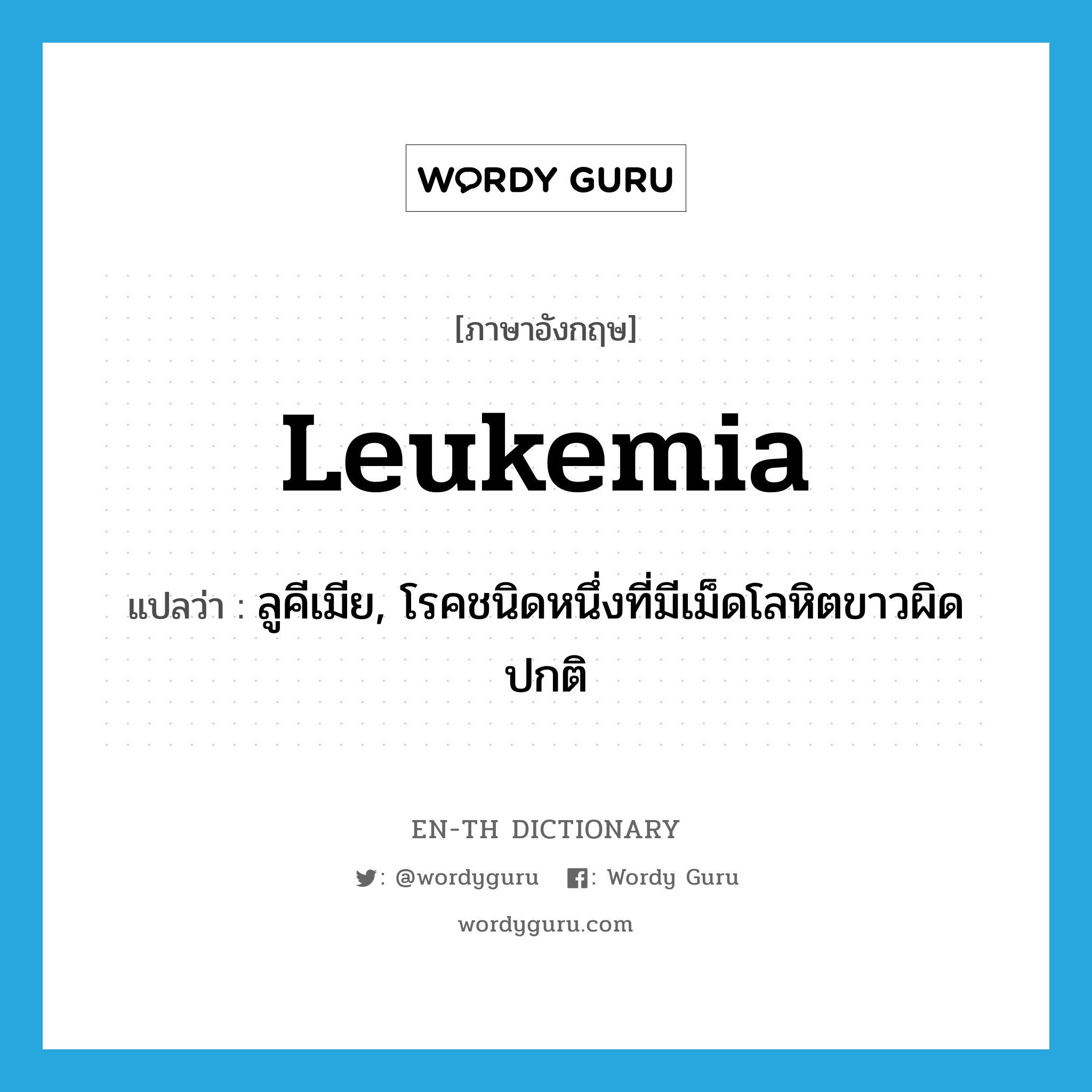 ลูคีเมีย, โรคชนิดหนึ่งที่มีเม็ดโลหิตขาวผิดปกติ ภาษาอังกฤษ?, คำศัพท์ภาษาอังกฤษ ลูคีเมีย, โรคชนิดหนึ่งที่มีเม็ดโลหิตขาวผิดปกติ แปลว่า leukemia ประเภท N หมวด N