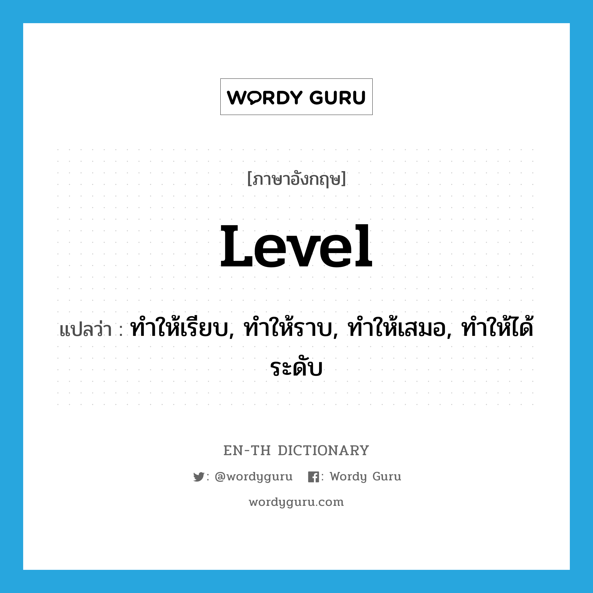 level แปลว่า?, คำศัพท์ภาษาอังกฤษ level แปลว่า ทำให้เรียบ, ทำให้ราบ, ทำให้เสมอ, ทำให้ได้ระดับ ประเภท VT หมวด VT