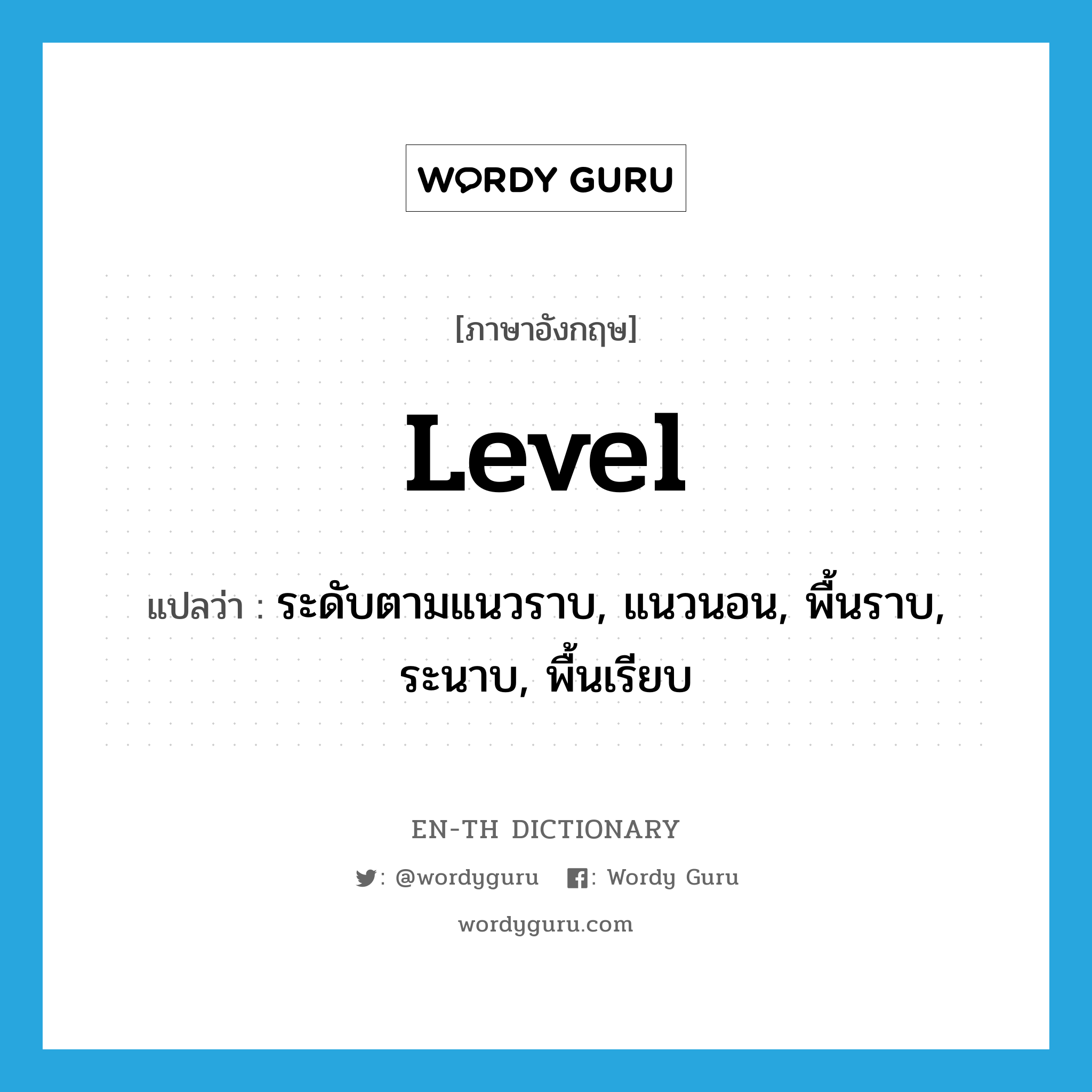 level แปลว่า?, คำศัพท์ภาษาอังกฤษ level แปลว่า ระดับตามแนวราบ, แนวนอน, พื้นราบ, ระนาบ, พื้นเรียบ ประเภท N หมวด N