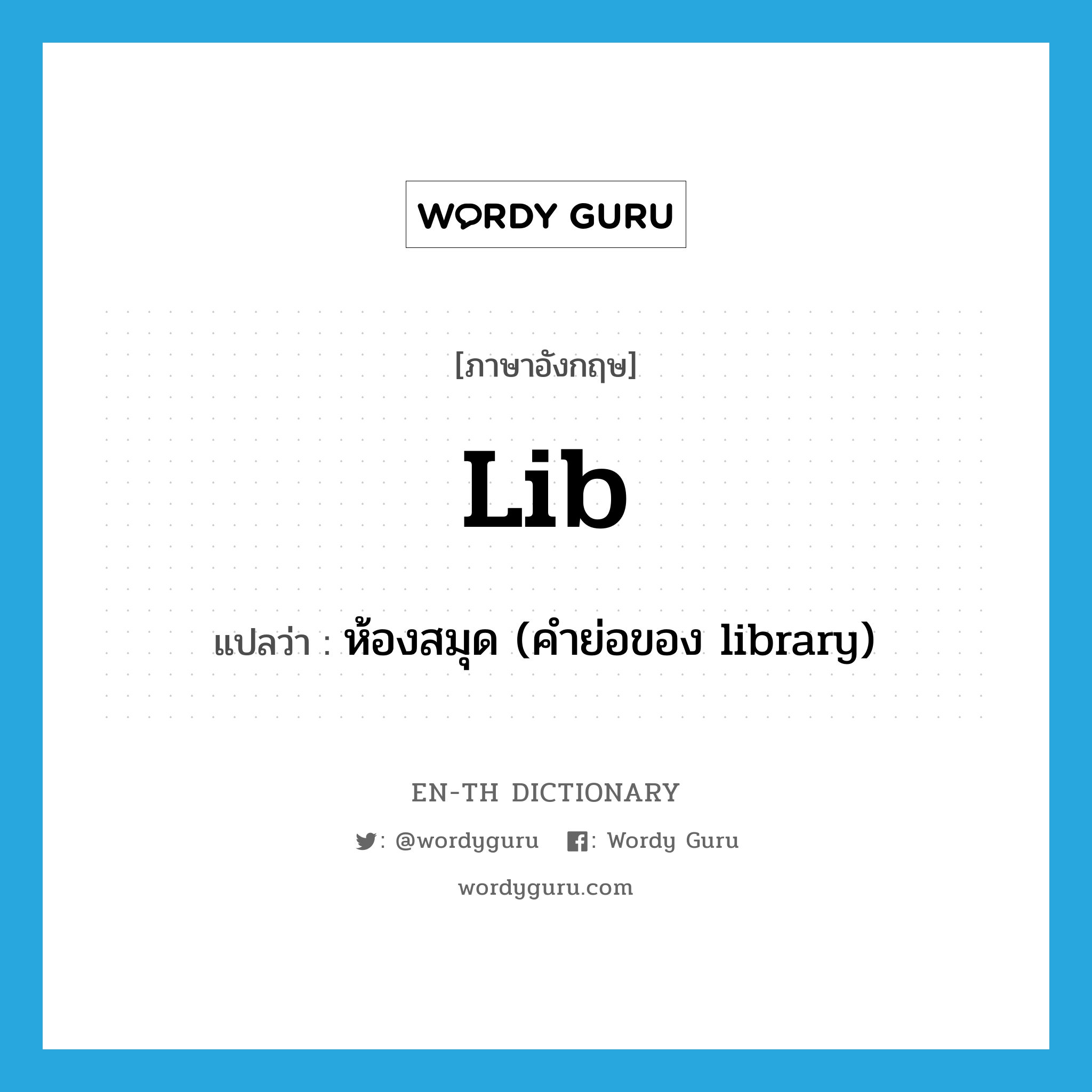 lib แปลว่า?, คำศัพท์ภาษาอังกฤษ lib แปลว่า ห้องสมุด (คำย่อของ library) ประเภท ABBR หมวด ABBR