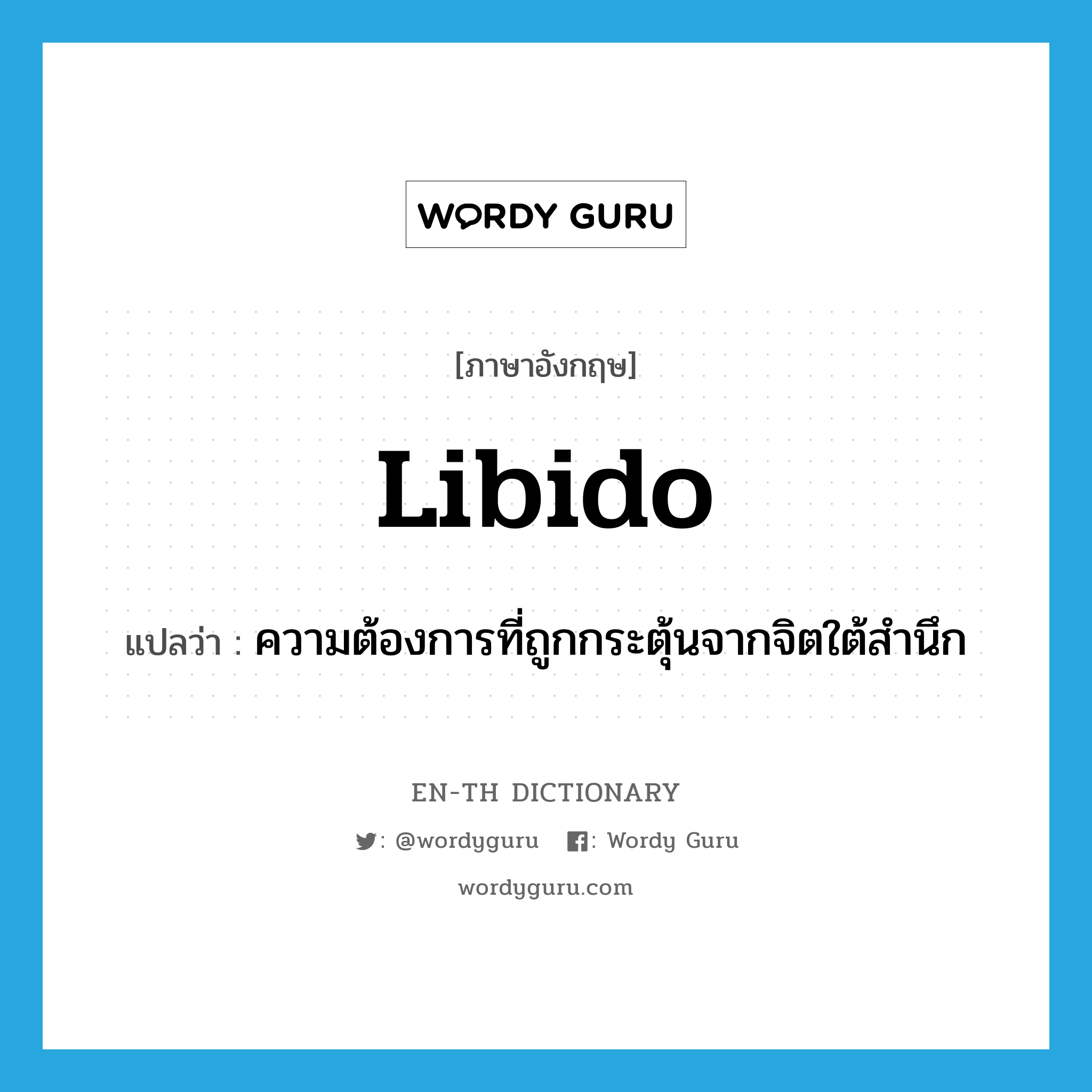 libido แปลว่า?, คำศัพท์ภาษาอังกฤษ libido แปลว่า ความต้องการที่ถูกกระตุ้นจากจิตใต้สำนึก ประเภท N หมวด N
