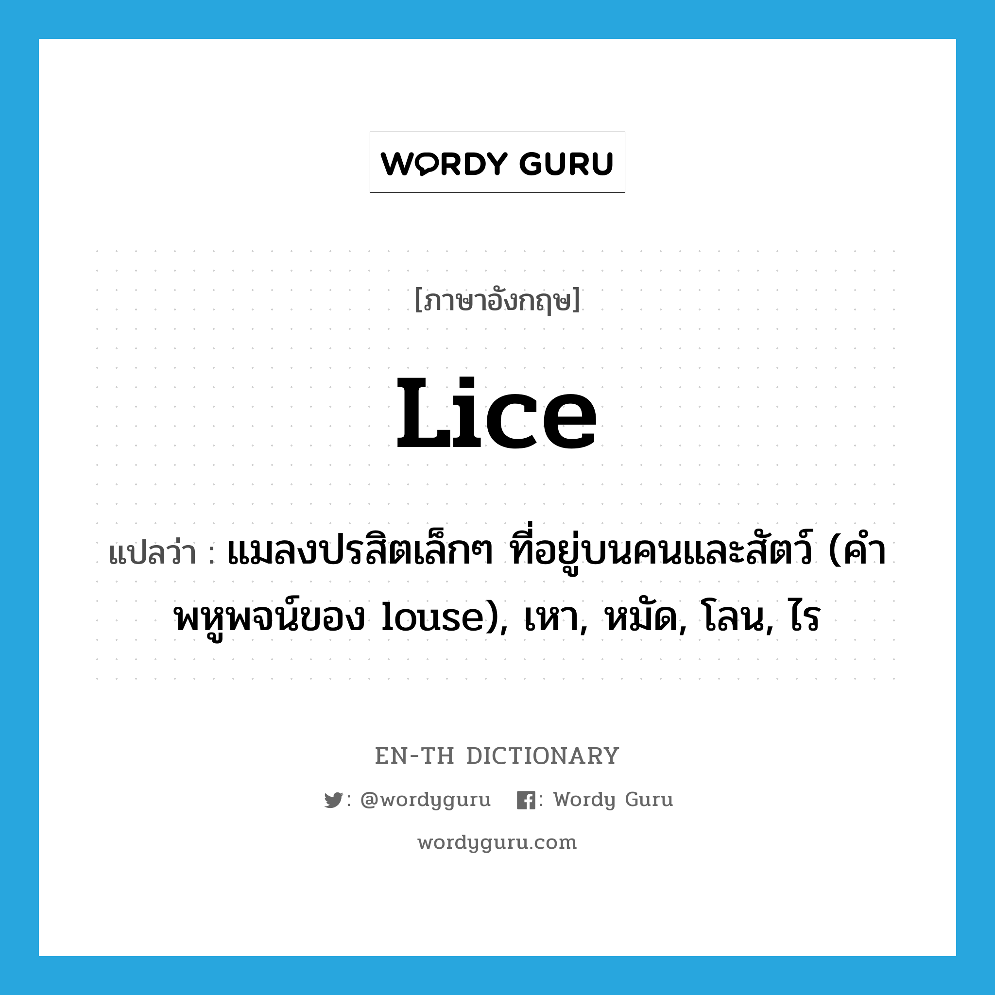 lice แปลว่า?, คำศัพท์ภาษาอังกฤษ lice แปลว่า แมลงปรสิตเล็กๆ ที่อยู่บนคนและสัตว์ (คำพหูพจน์ของ louse), เหา, หมัด, โลน, ไร ประเภท N หมวด N