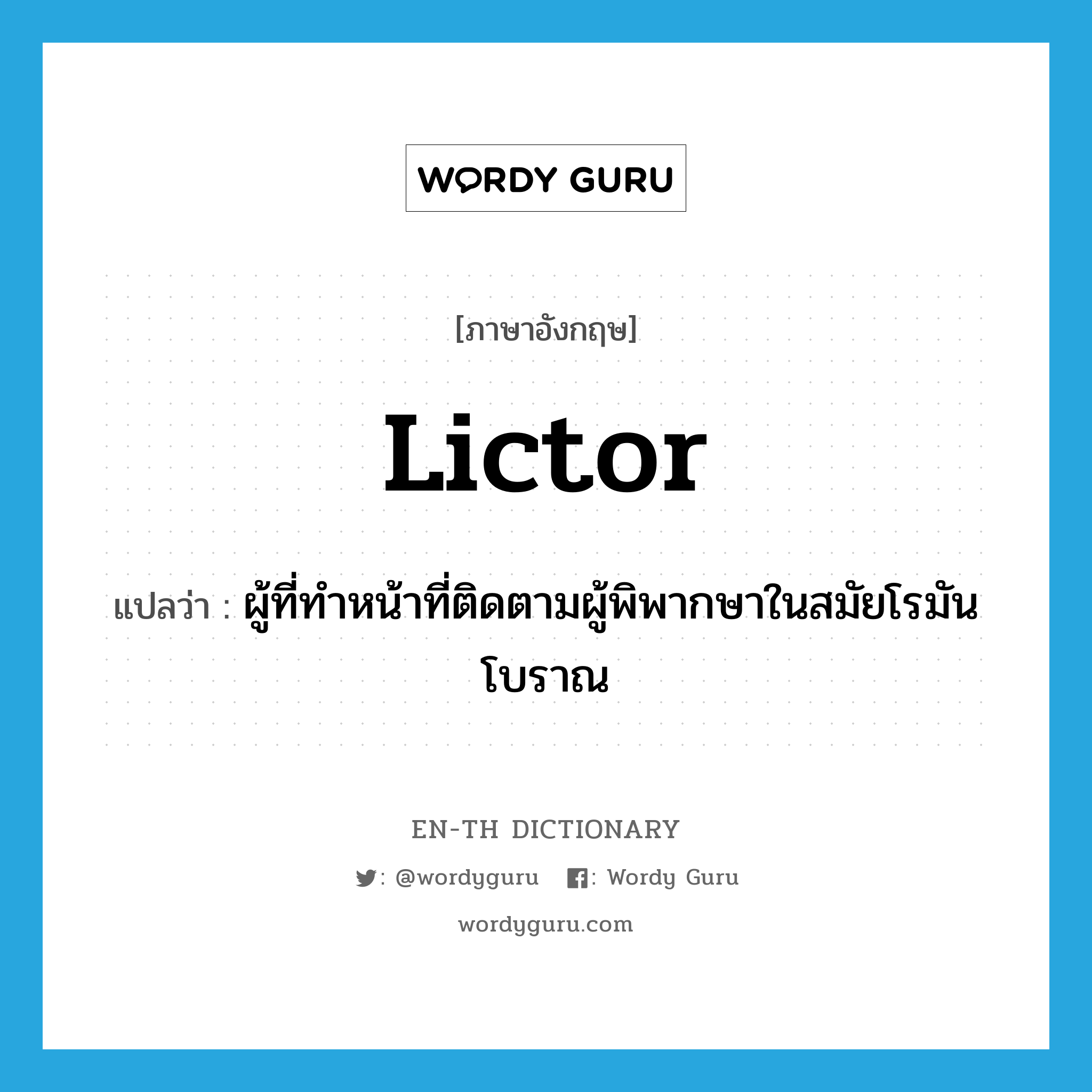 lictor แปลว่า?, คำศัพท์ภาษาอังกฤษ lictor แปลว่า ผู้ที่ทำหน้าที่ติดตามผู้พิพากษาในสมัยโรมันโบราณ ประเภท N หมวด N