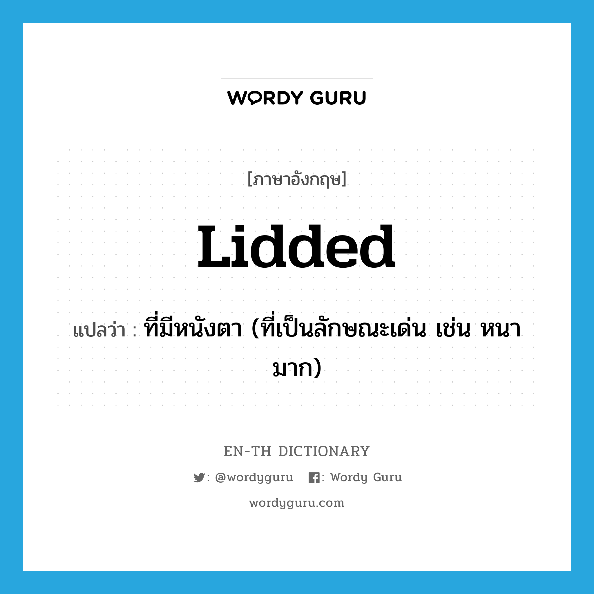 lidded แปลว่า?, คำศัพท์ภาษาอังกฤษ lidded แปลว่า ที่มีหนังตา (ที่เป็นลักษณะเด่น เช่น หนามาก) ประเภท ADJ หมวด ADJ