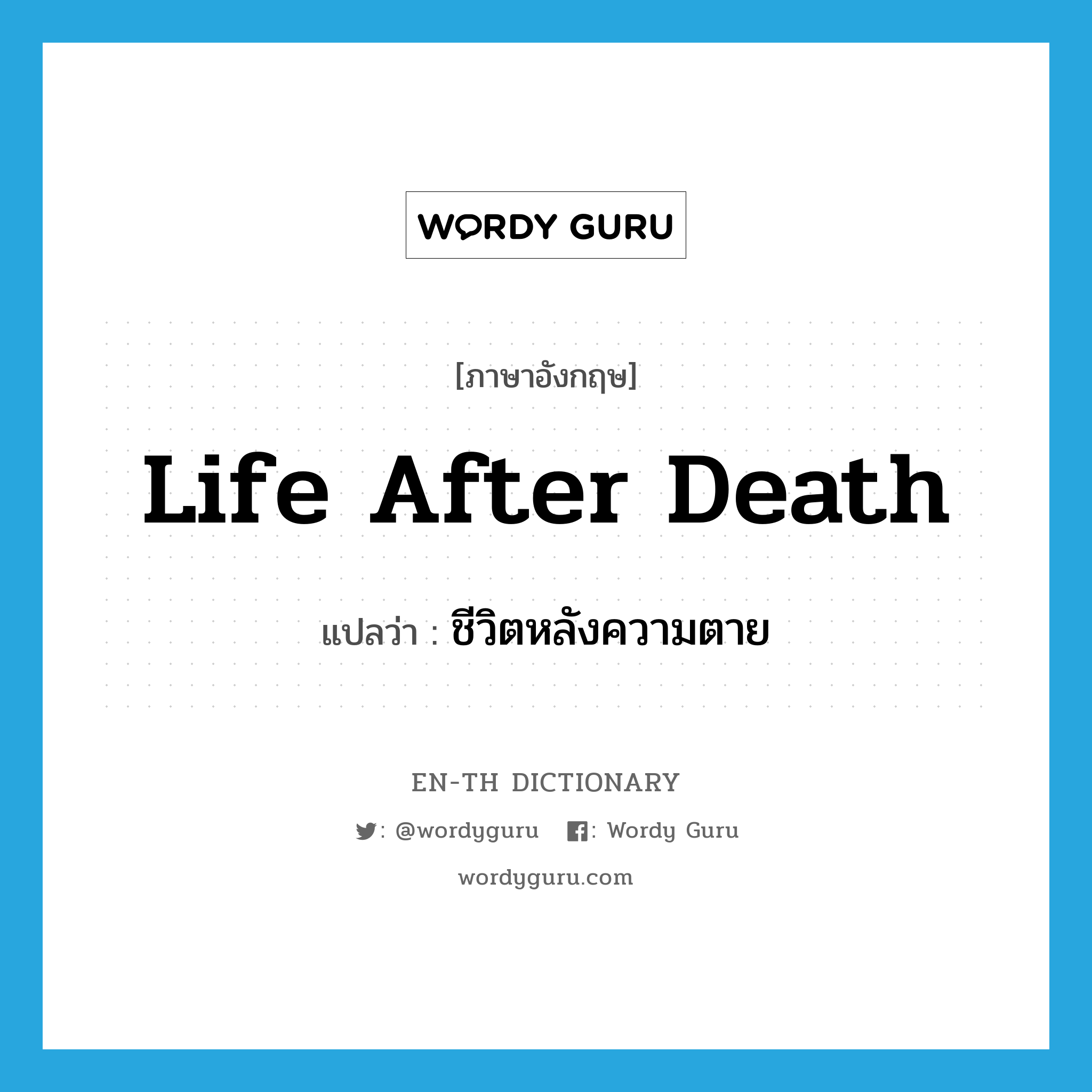 ชีวิตหลังความตาย ภาษาอังกฤษ?, คำศัพท์ภาษาอังกฤษ ชีวิตหลังความตาย แปลว่า life after death ประเภท N หมวด N