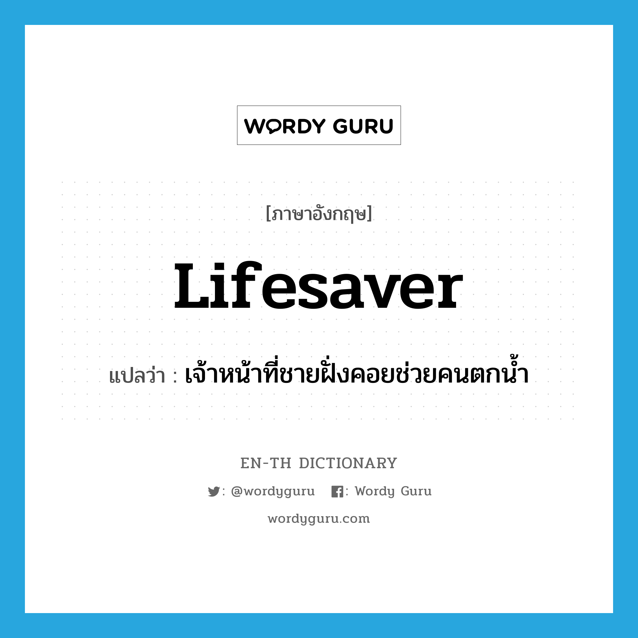 lifesaver แปลว่า?, คำศัพท์ภาษาอังกฤษ lifesaver แปลว่า เจ้าหน้าที่ชายฝั่งคอยช่วยคนตกน้ำ ประเภท N หมวด N
