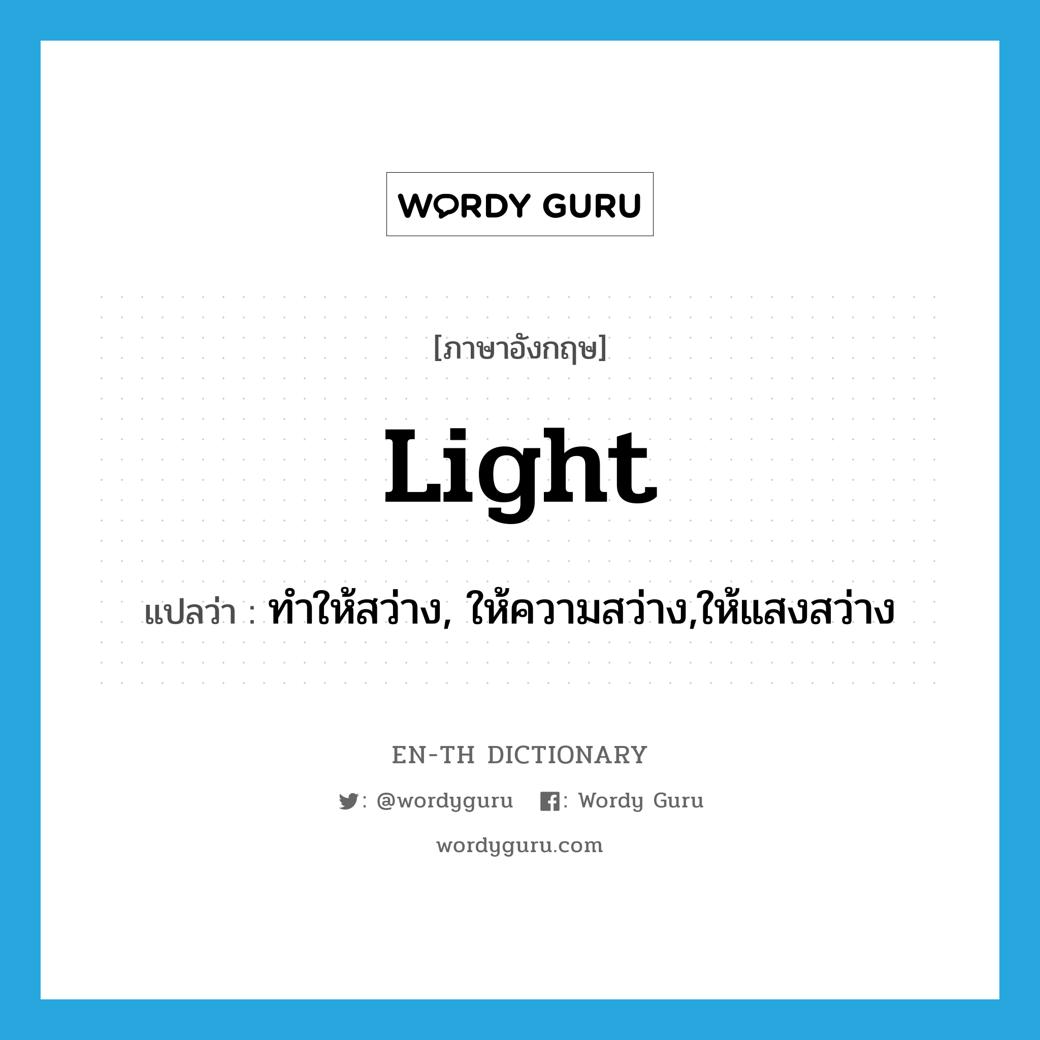 ทำให้สว่าง, ให้ความสว่าง,ให้แสงสว่าง ภาษาอังกฤษ?, คำศัพท์ภาษาอังกฤษ ทำให้สว่าง, ให้ความสว่าง,ให้แสงสว่าง แปลว่า light ประเภท VT หมวด VT