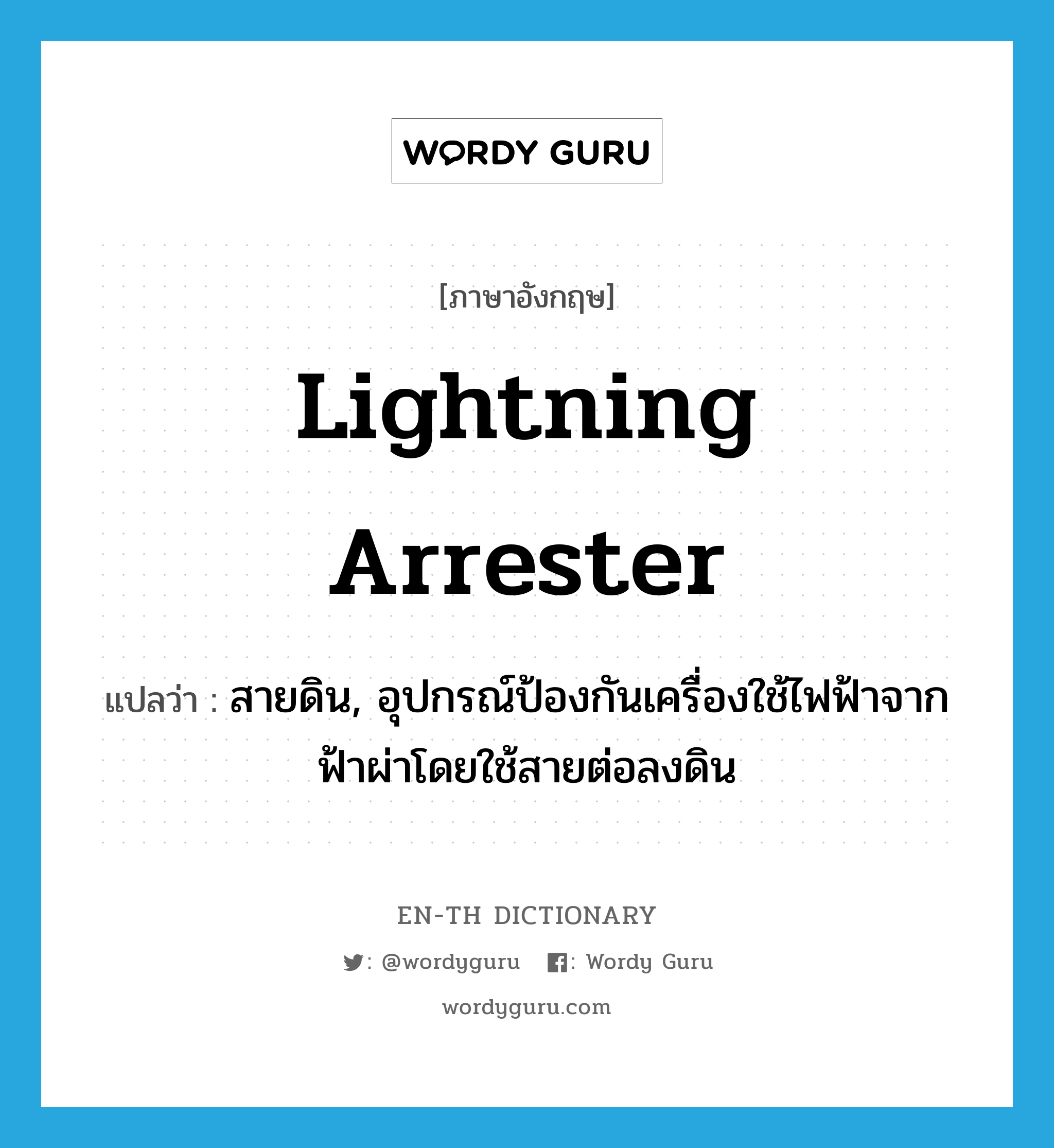 lightning arrester แปลว่า?, คำศัพท์ภาษาอังกฤษ lightning arrester แปลว่า สายดิน, อุปกรณ์ป้องกันเครื่องใช้ไฟฟ้าจากฟ้าผ่าโดยใช้สายต่อลงดิน ประเภท N หมวด N