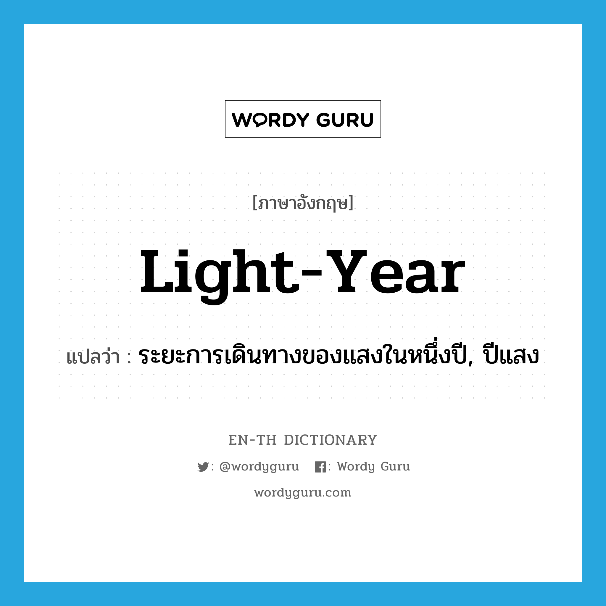 light-year แปลว่า?, คำศัพท์ภาษาอังกฤษ light-year แปลว่า ระยะการเดินทางของแสงในหนึ่งปี, ปีแสง ประเภท N หมวด N
