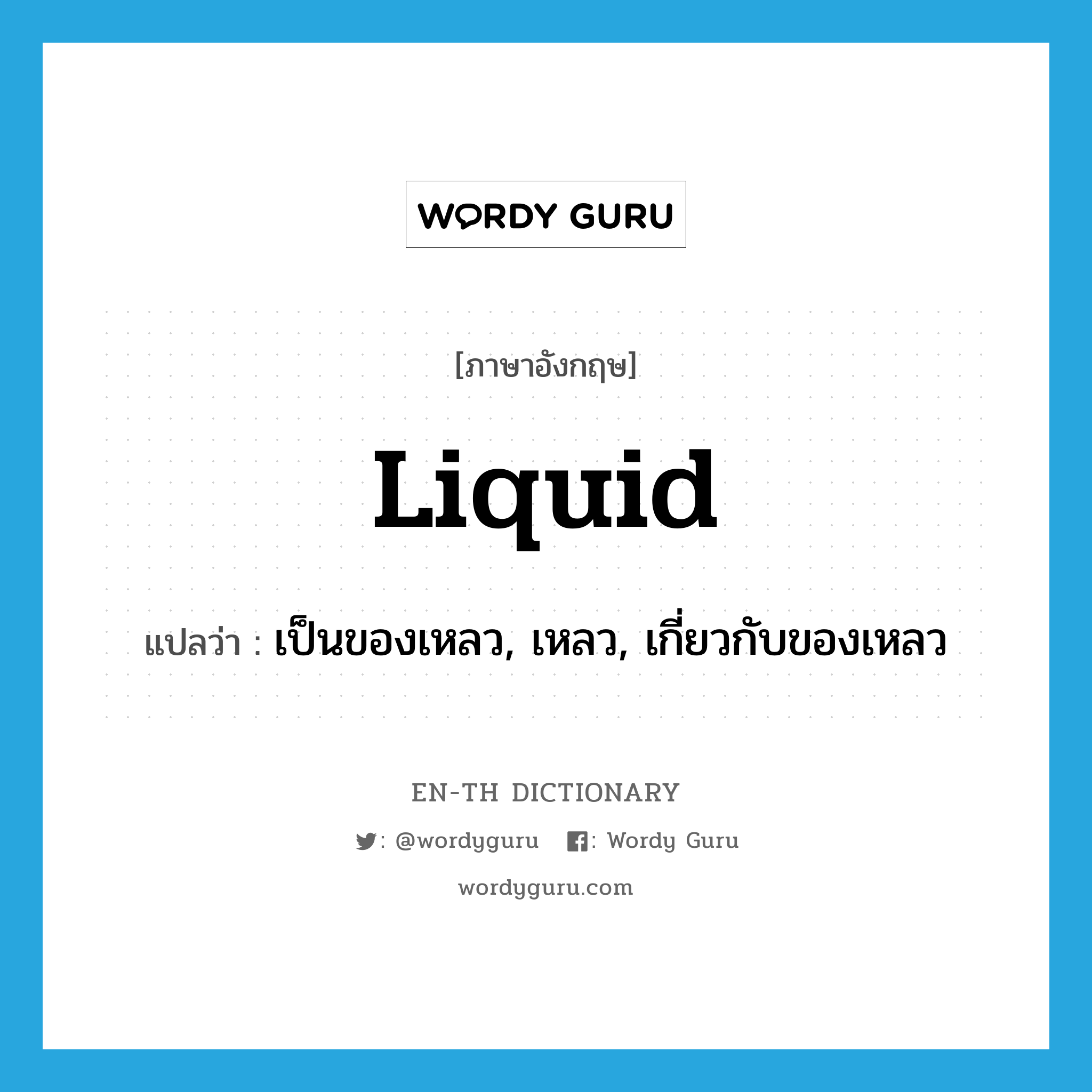 liquid แปลว่า?, คำศัพท์ภาษาอังกฤษ liquid แปลว่า เป็นของเหลว, เหลว, เกี่ยวกับของเหลว ประเภท ADJ หมวด ADJ