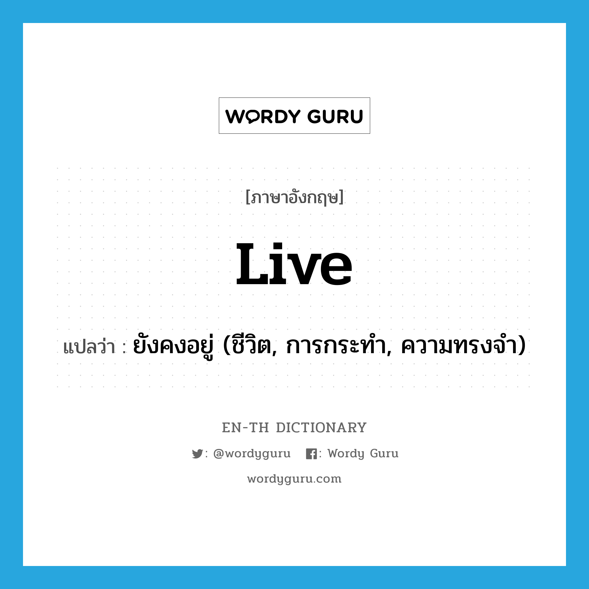 live แปลว่า?, คำศัพท์ภาษาอังกฤษ live แปลว่า ยังคงอยู่ (ชีวิต, การกระทำ, ความทรงจำ) ประเภท VI หมวด VI