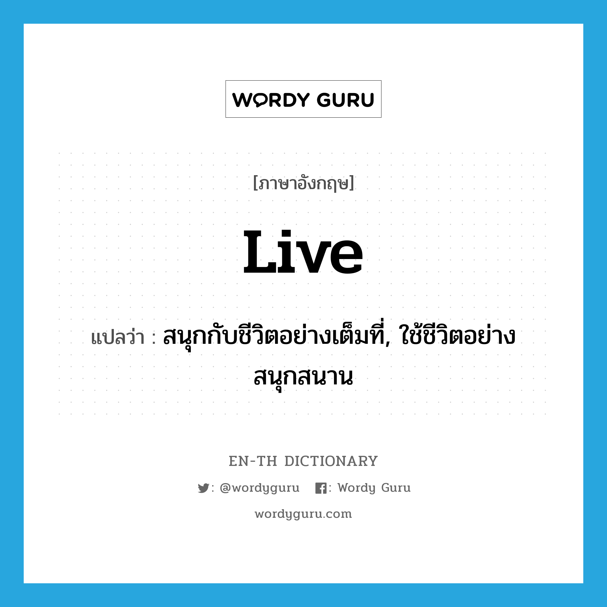 live แปลว่า?, คำศัพท์ภาษาอังกฤษ live แปลว่า สนุกกับชีวิตอย่างเต็มที่, ใช้ชีวิตอย่างสนุกสนาน ประเภท VI หมวด VI
