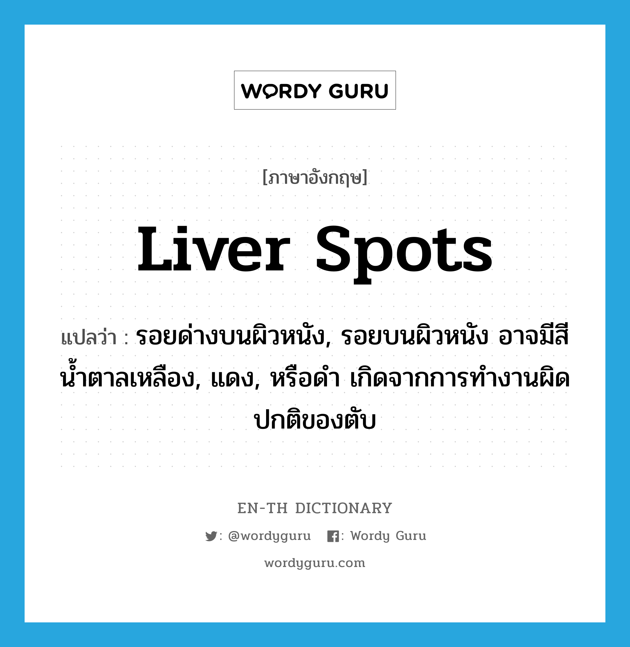 liver spots แปลว่า?, คำศัพท์ภาษาอังกฤษ liver spots แปลว่า รอยด่างบนผิวหนัง, รอยบนผิวหนัง อาจมีสีน้ำตาลเหลือง, แดง, หรือดำ เกิดจากการทำงานผิดปกติของตับ ประเภท N หมวด N
