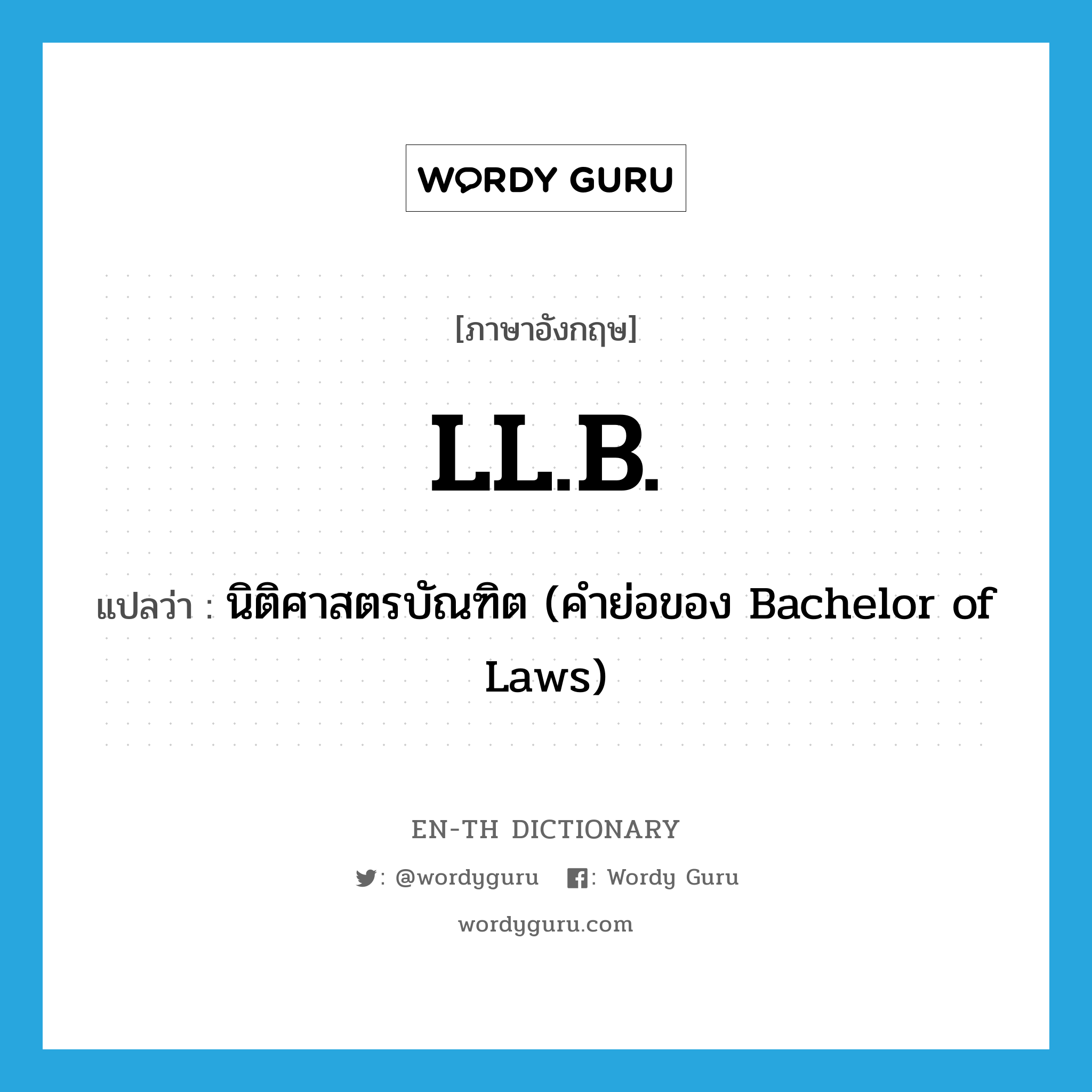 LL.B. แปลว่า? คำศัพท์ในกลุ่มประเภท ABBR, คำศัพท์ภาษาอังกฤษ LL.B. แปลว่า นิติศาสตรบัณฑิต (คำย่อของ Bachelor of Laws) ประเภท ABBR หมวด ABBR