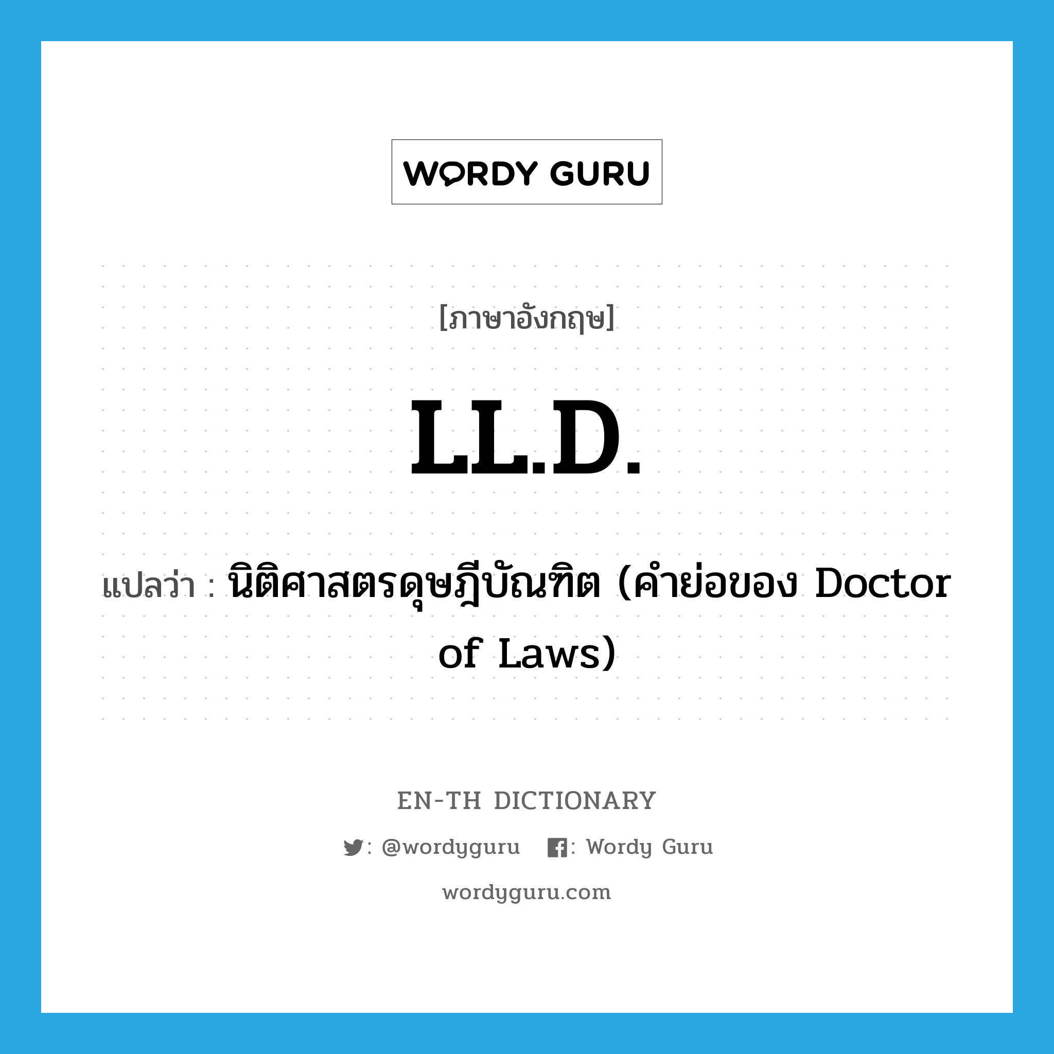 LL.D. แปลว่า? คำศัพท์ในกลุ่มประเภท ABBR, คำศัพท์ภาษาอังกฤษ LL.D. แปลว่า นิติศาสตรดุษฎีบัณฑิต (คำย่อของ Doctor of Laws) ประเภท ABBR หมวด ABBR