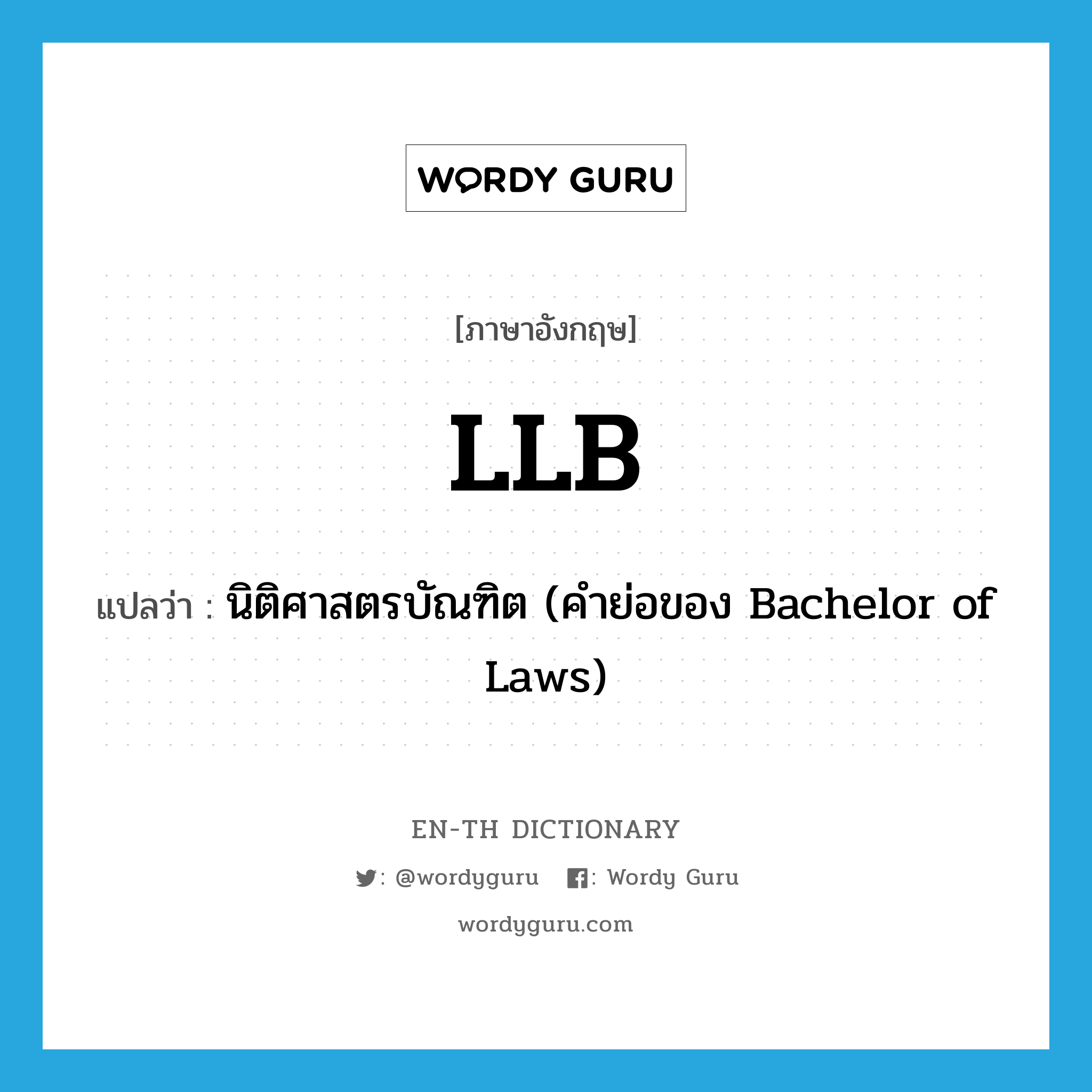 นิติศาสตรบัณฑิต (คำย่อของ Bachelor of Laws) ภาษาอังกฤษ?, คำศัพท์ภาษาอังกฤษ นิติศาสตรบัณฑิต (คำย่อของ Bachelor of Laws) แปลว่า LLB ประเภท ABBR หมวด ABBR