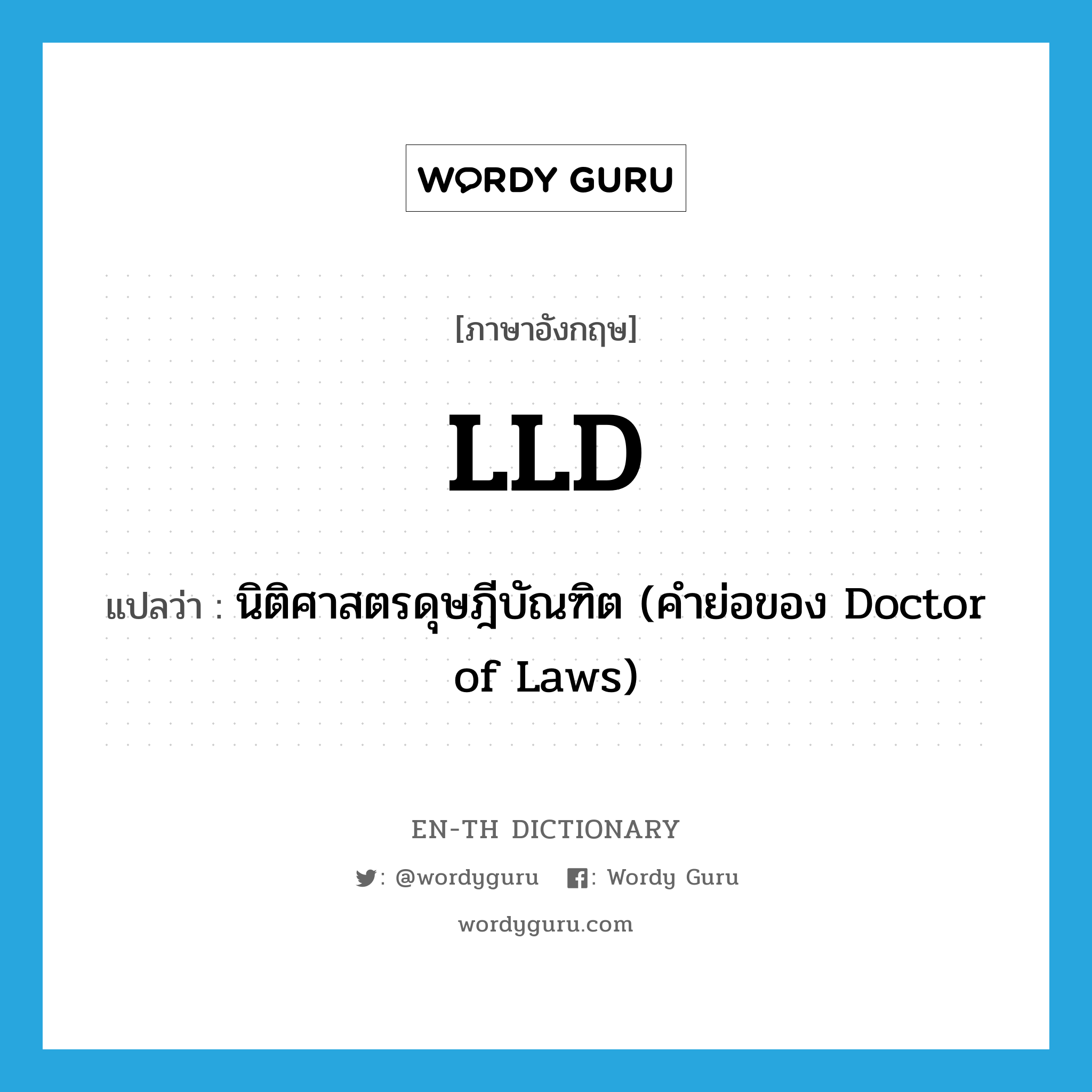 นิติศาสตรดุษฎีบัณฑิต (คำย่อของ Doctor of Laws) ภาษาอังกฤษ?, คำศัพท์ภาษาอังกฤษ นิติศาสตรดุษฎีบัณฑิต (คำย่อของ Doctor of Laws) แปลว่า LLD ประเภท ABBR หมวด ABBR