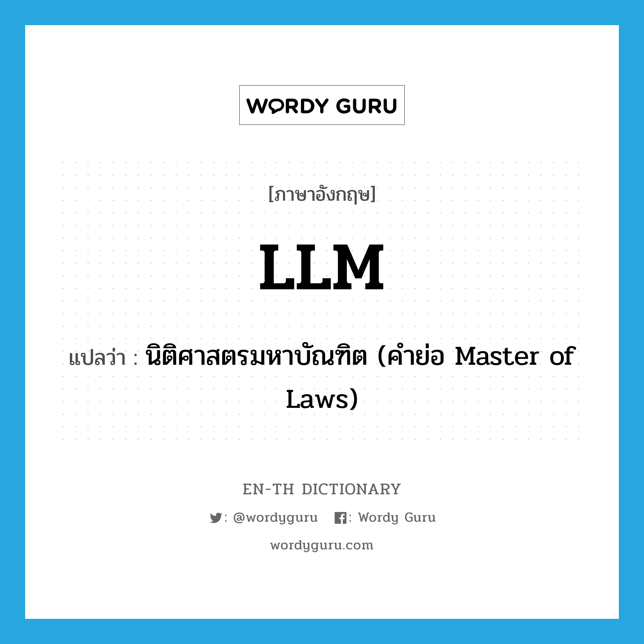 นิติศาสตรมหาบัณฑิต (คำย่อ Master of Laws) ภาษาอังกฤษ?, คำศัพท์ภาษาอังกฤษ นิติศาสตรมหาบัณฑิต (คำย่อ Master of Laws) แปลว่า LLM ประเภท ABBR หมวด ABBR