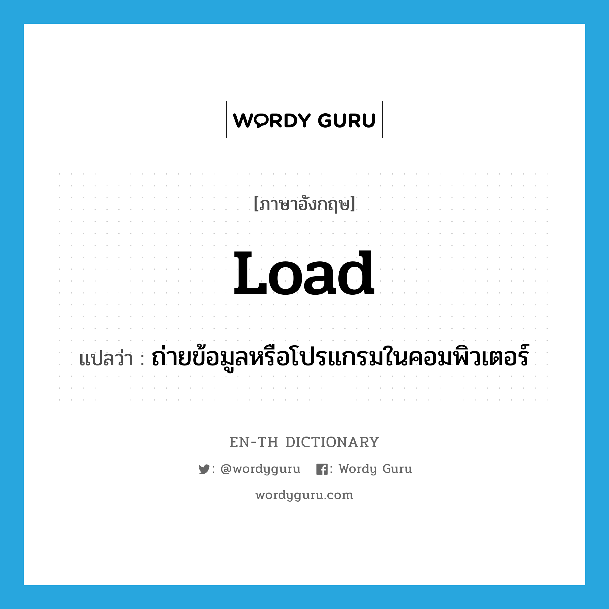 load แปลว่า?, คำศัพท์ภาษาอังกฤษ load แปลว่า ถ่ายข้อมูลหรือโปรแกรมในคอมพิวเตอร์ ประเภท VT หมวด VT