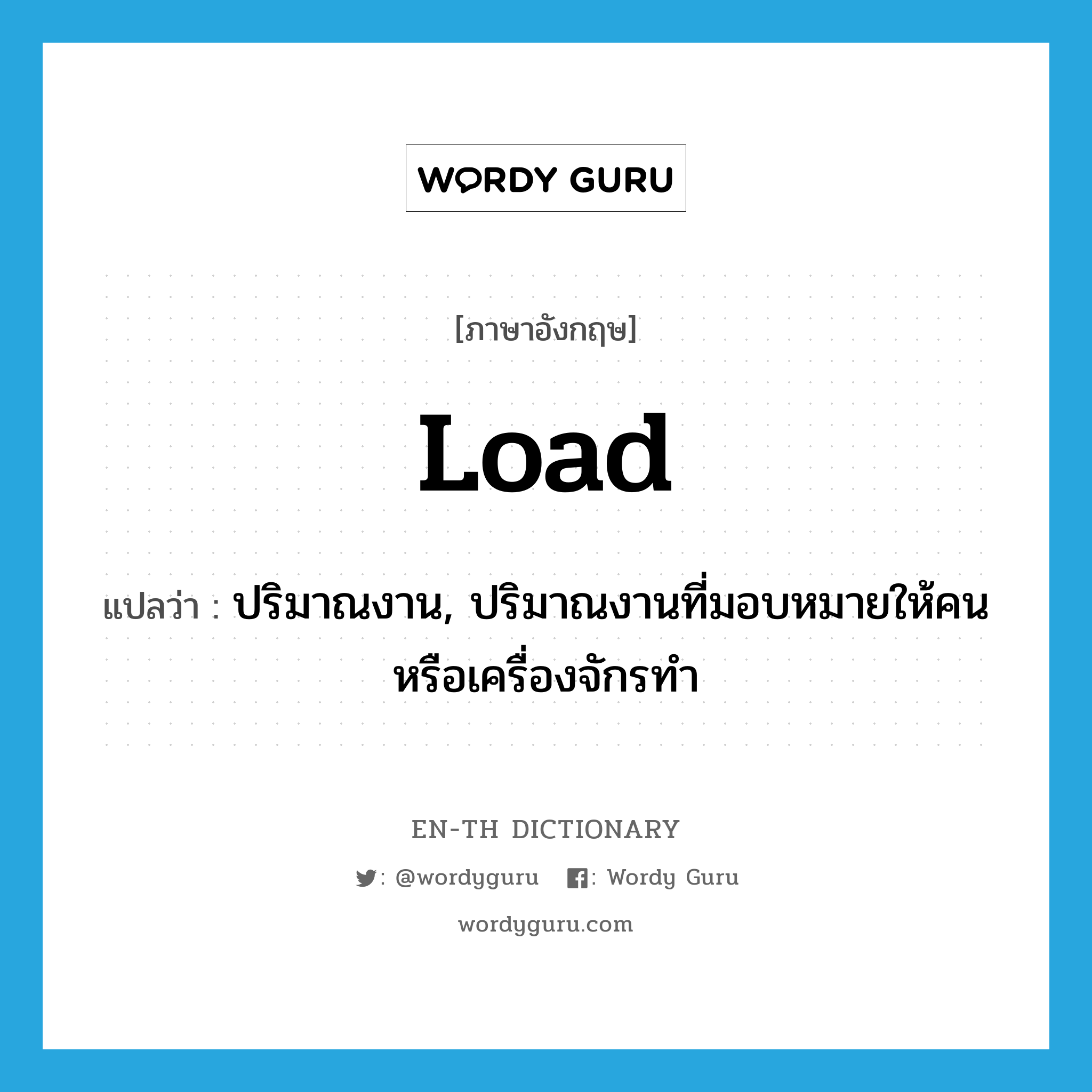 load แปลว่า?, คำศัพท์ภาษาอังกฤษ load แปลว่า ปริมาณงาน, ปริมาณงานที่มอบหมายให้คนหรือเครื่องจักรทำ ประเภท N หมวด N