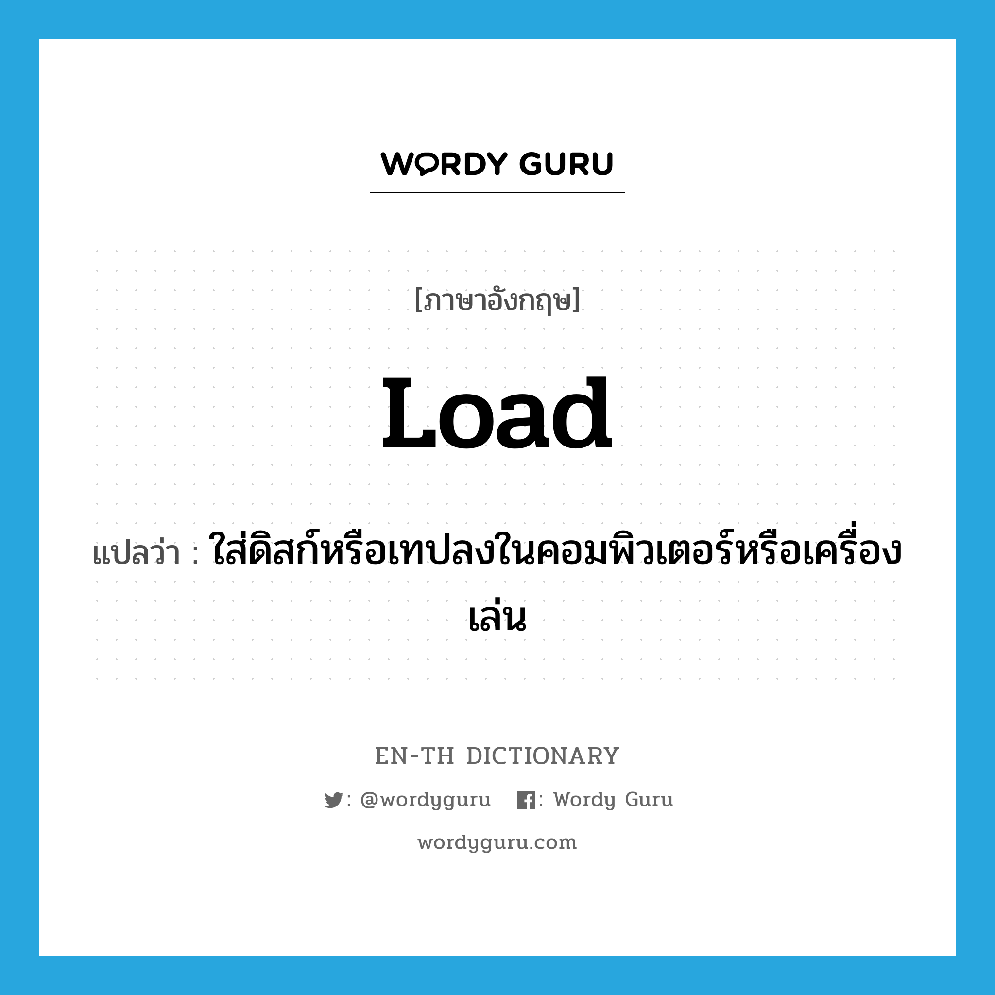 load แปลว่า?, คำศัพท์ภาษาอังกฤษ load แปลว่า ใส่ดิสก์หรือเทปลงในคอมพิวเตอร์หรือเครื่องเล่น ประเภท VT หมวด VT
