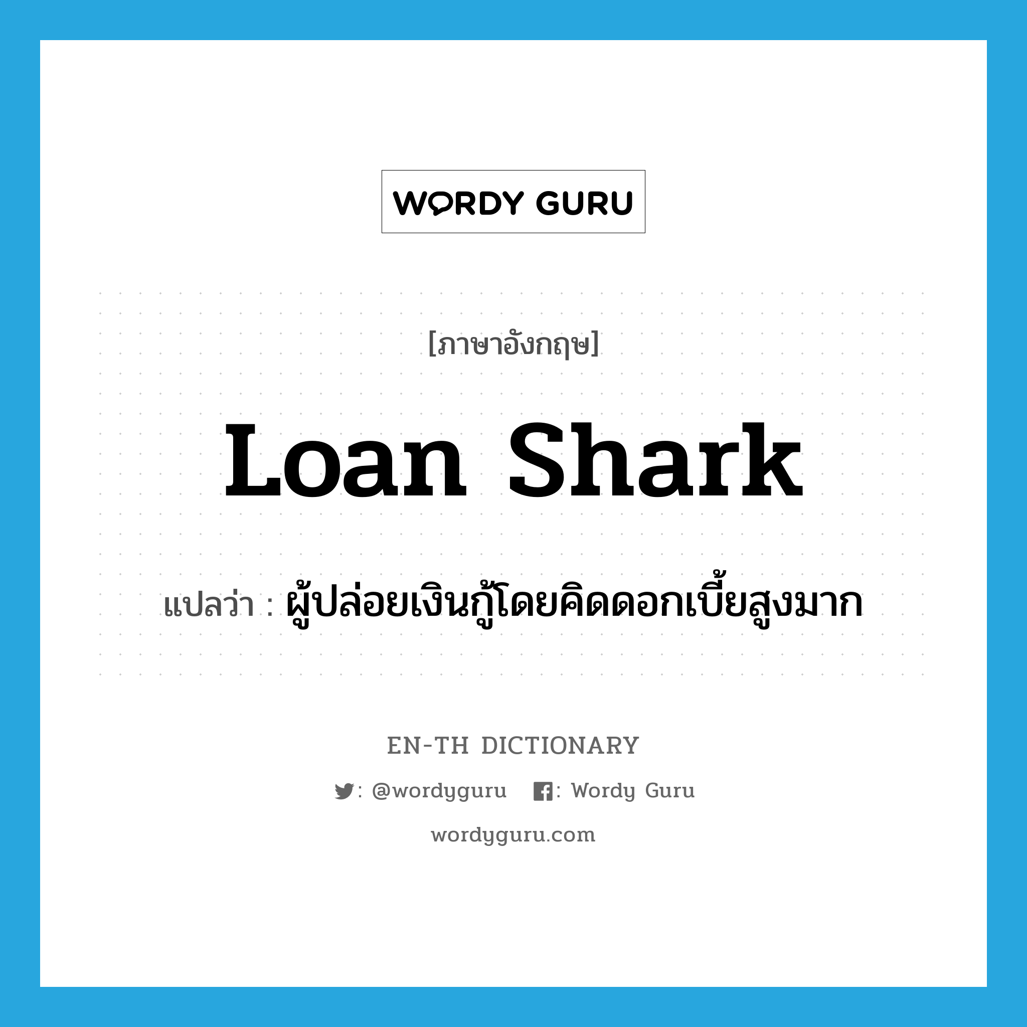 loan shark แปลว่า?, คำศัพท์ภาษาอังกฤษ loan shark แปลว่า ผู้ปล่อยเงินกู้โดยคิดดอกเบี้ยสูงมาก ประเภท N หมวด N