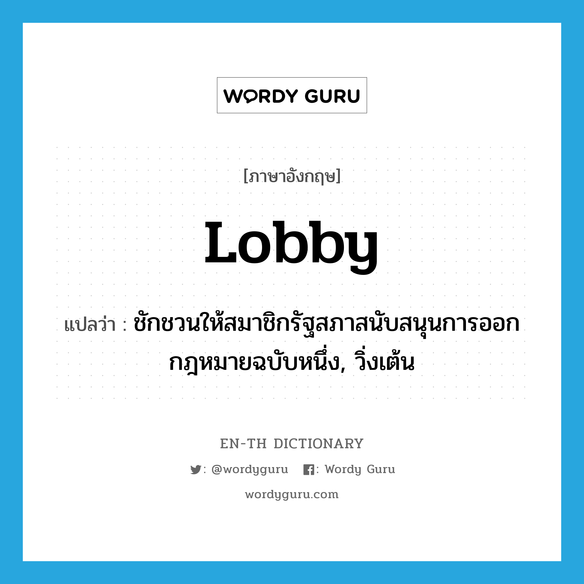 lobby แปลว่า?, คำศัพท์ภาษาอังกฤษ lobby แปลว่า ชักชวนให้สมาชิกรัฐสภาสนับสนุนการออกกฎหมายฉบับหนึ่ง, วิ่งเต้น ประเภท VI หมวด VI