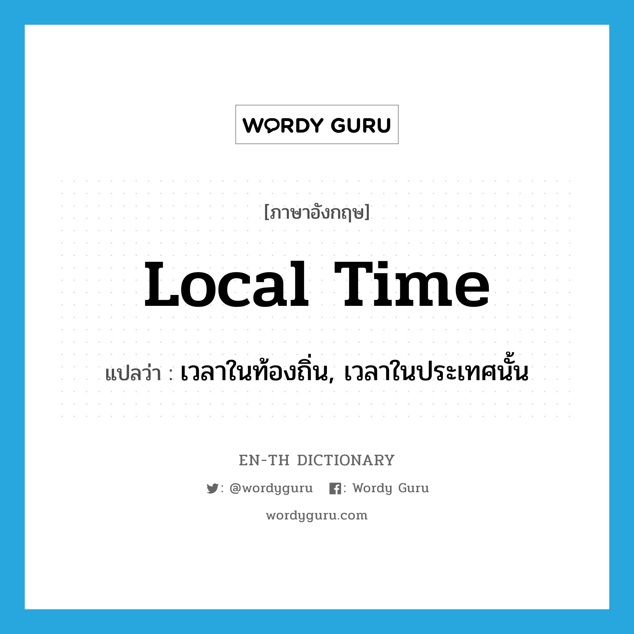 local time แปลว่า?, คำศัพท์ภาษาอังกฤษ local time แปลว่า เวลาในท้องถิ่น, เวลาในประเทศนั้น ประเภท N หมวด N
